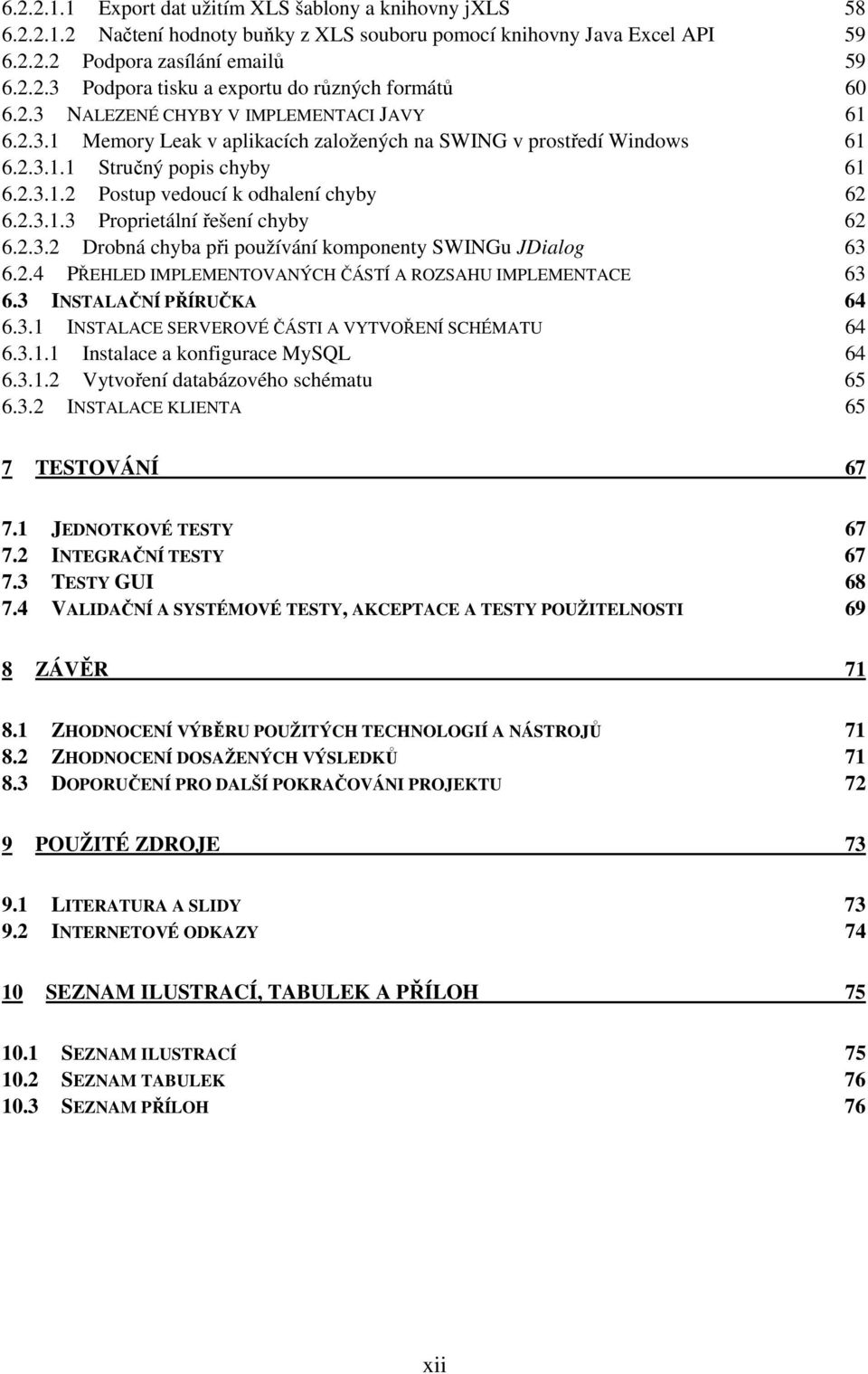 2.3.2 Drobná chyba při používání komponenty SWINGu JDialog 63 6.2.4 PŘEHLED IMPLEMENTOVANÝCH ČÁSTÍ A ROZSAHU IMPLEMENTACE 63 6.3 INSTALAČNÍ PŘÍRUČKA 64 6.3.1 INSTALACE SERVEROVÉ ČÁSTI A VYTVOŘENÍ SCHÉMATU 64 6.