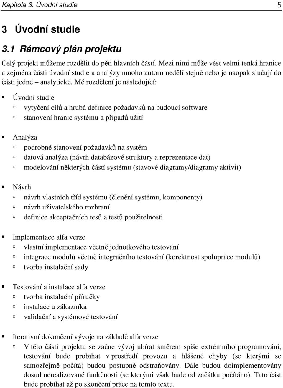 Mé rozdělení je následující: Úvodní studie vytyčení cílů a hrubá definice požadavků na budoucí software stanovení hranic systému a případů užití Analýza podrobné stanovení požadavků na systém datová