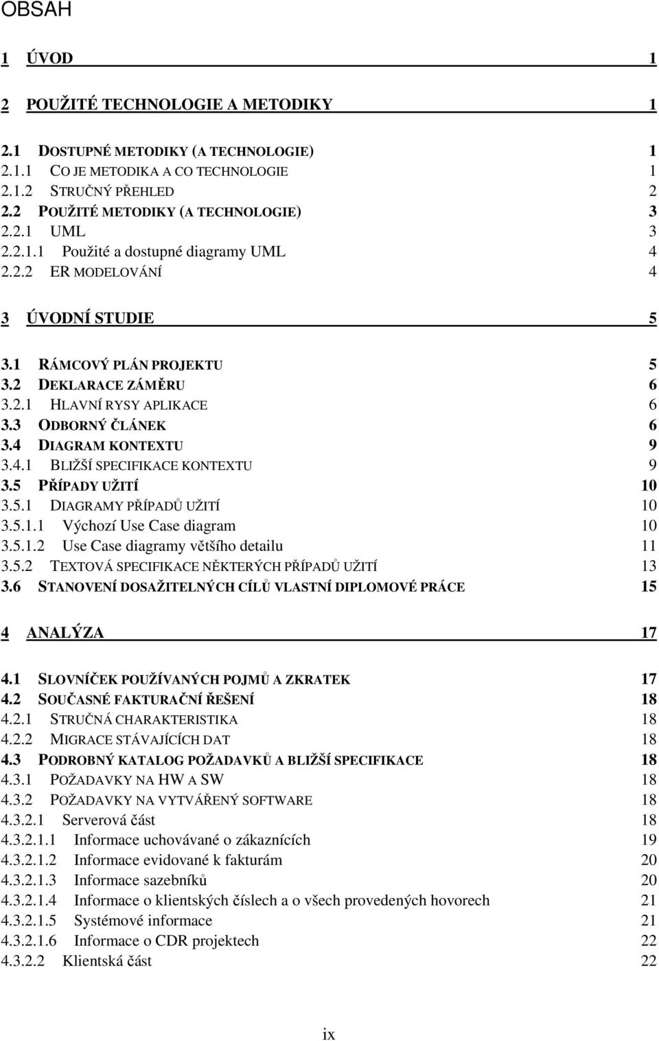 4 DIAGRAM KONTEXTU 9 3.4.1 BLIŽŠÍ SPECIFIKACE KONTEXTU 9 3.5 PŘÍPADY UŽITÍ 10 3.5.1 DIAGRAMY PŘÍPADŮ UŽITÍ 10 3.5.1.1 Výchozí Use Case diagram 10 3.5.1.2 Use Case diagramy většího detailu 11 3.5.2 TEXTOVÁ SPECIFIKACE NĚKTERÝCH PŘÍPADŮ UŽITÍ 13 3.