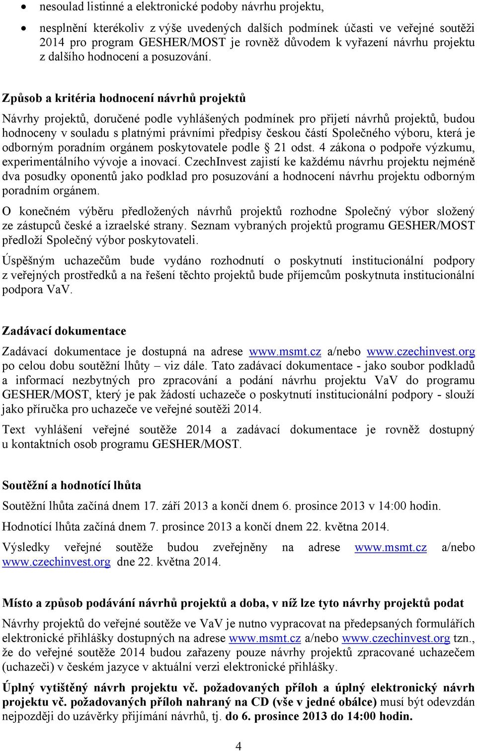 Způsob a kritéria hodnocení návrhů projektů Návrhy projektů, doručené podle vyhlášených podmínek pro přijetí návrhů projektů, budou hodnoceny v souladu s platnými právními předpisy českou částí