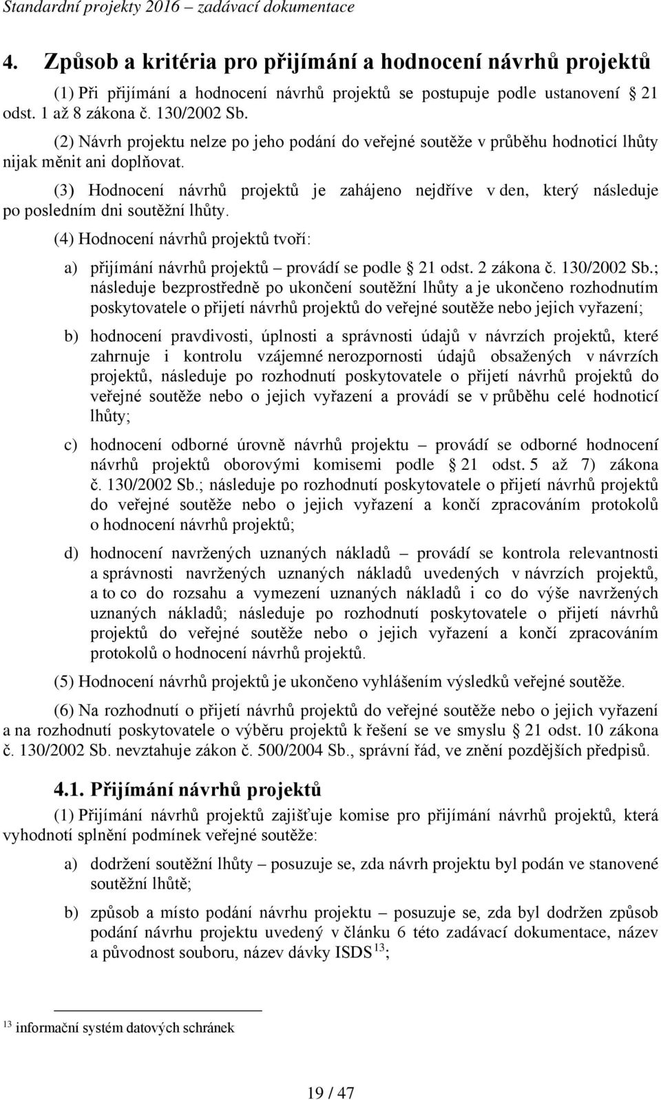 (3) Hodnocení návrhů projektů je zahájeno nejdříve v den, který následuje po posledním dni soutěžní lhůty. (4) Hodnocení návrhů projektů tvoří: a) přijímání návrhů projektů provádí se podle 21 odst.