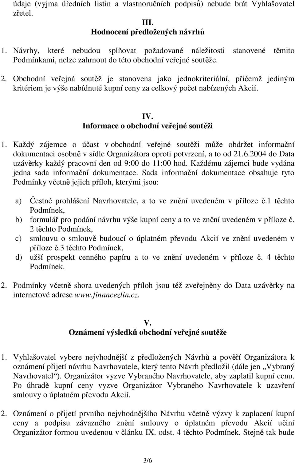 Obchodní veejná soutž je stanovena jako jednokriteriální, piemž jediným kritériem je výše nabídnuté kupní ceny za celkový poet nabízených Akcií. IV. Informace o obchodní veejné soutži 1.