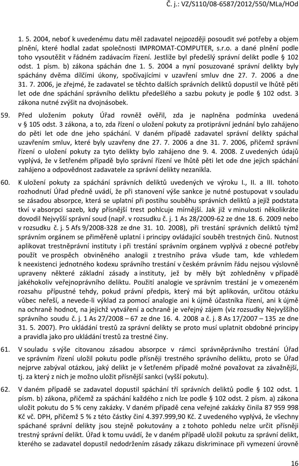 2004 a nyní posuzované správní delikty byly spáchány dvěma dílčími úkony, spočívajícími v uzavření smluv dne 27. 7.