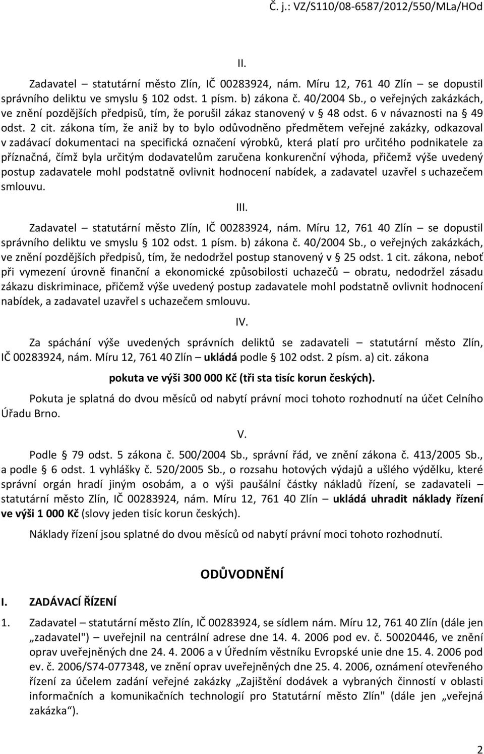 zákona tím, že aniž by to bylo odůvodněno předmětem veřejné zakázky, odkazoval v zadávací dokumentaci na specifická označení výrobků, která platí pro určitého podnikatele za příznačná, čímž byla