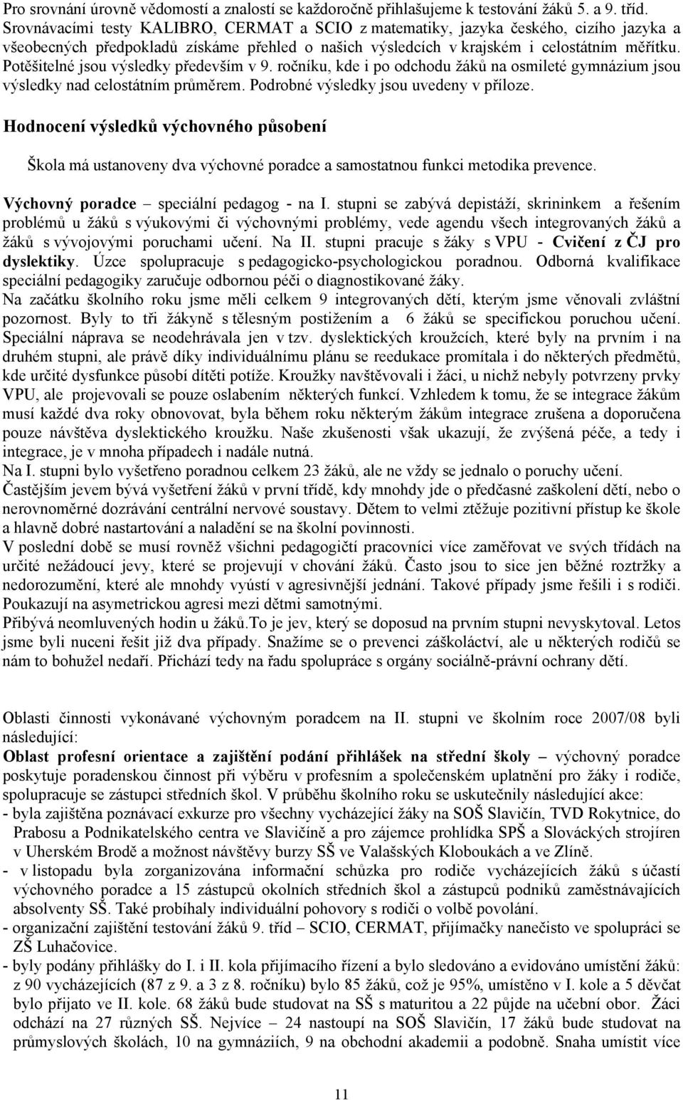 Potěšitelné jsou výsledky především v 9. ročníku, kde i po odchodu žáků na osmileté gymnázium jsou výsledky nad celostátním průměrem. Podrobné výsledky jsou uvedeny v příloze.