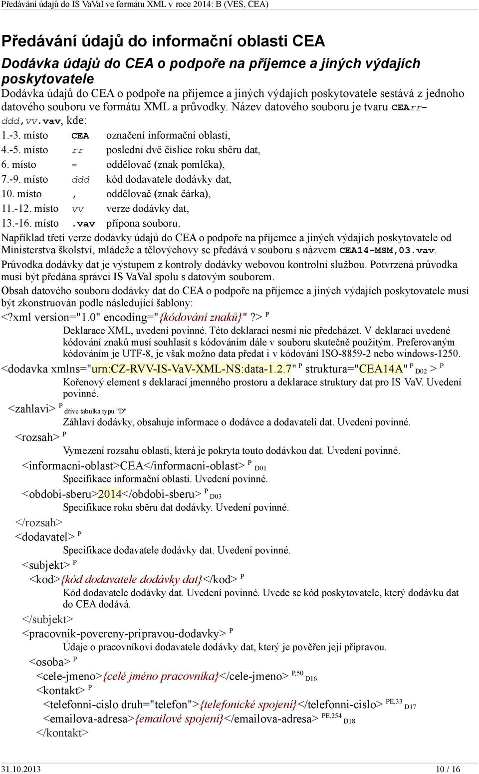 místo rr poslední dvě číslice roku sběru dat, 6. místo - oddělovač (znak pomlčka), 7.-9. místo ddd kód dodavatele dodávky dat, 10. místo, oddělovač (znak čárka), 11.-12.