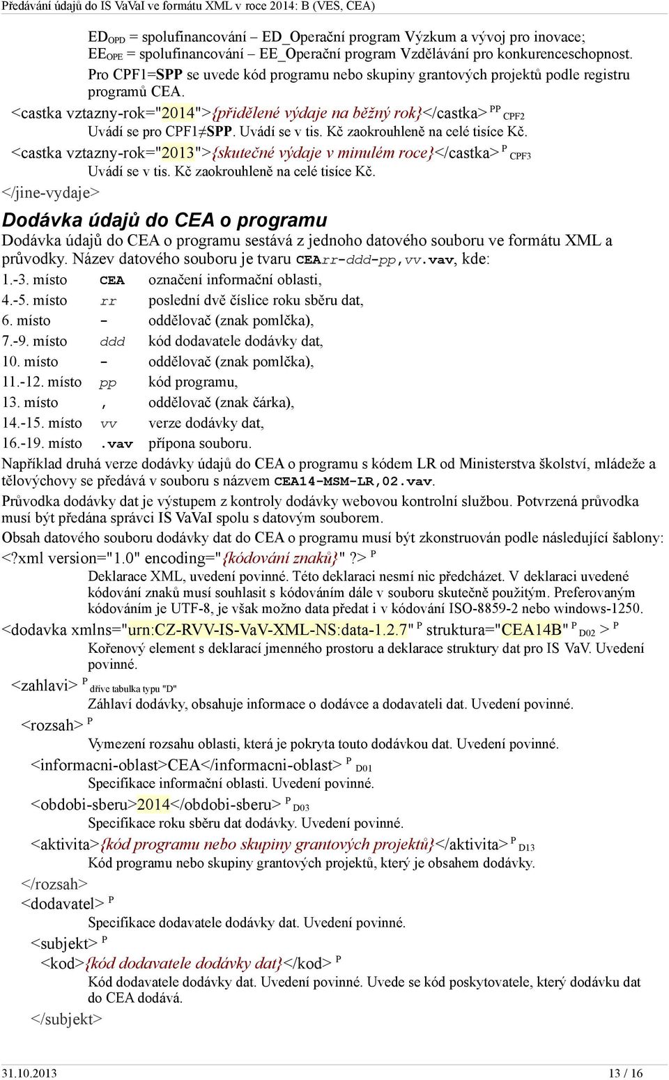 Uvádí se v tis. Kč zaokrouhleně na celé tisíce Kč. <castka vztazny-rok="2013">{skutečné výdaje v minulém roce}</castka> P CPF3 Uvádí se v tis. Kč zaokrouhleně na celé tisíce Kč. </jine-vydaje> Dodávka údajů do CEA o programu Dodávka údajů do CEA o programu sestává z jednoho datového souboru ve formátu XML a průvodky.