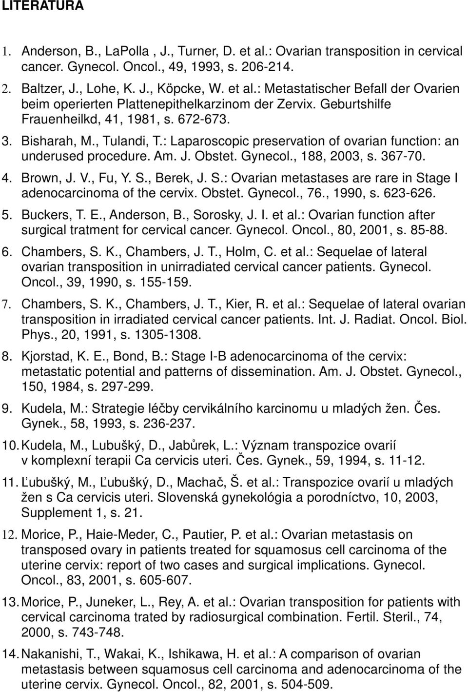 V., Fu, Y. S., Berek, J. S.: Ovarian metastases are rare in Stage I adenocarcinoma of the cervix. Obstet. Gynecol., 76., 199, s. 623-626. 5. Buckers, T. E., Anderson, B., Sorosky, J. I. et al.