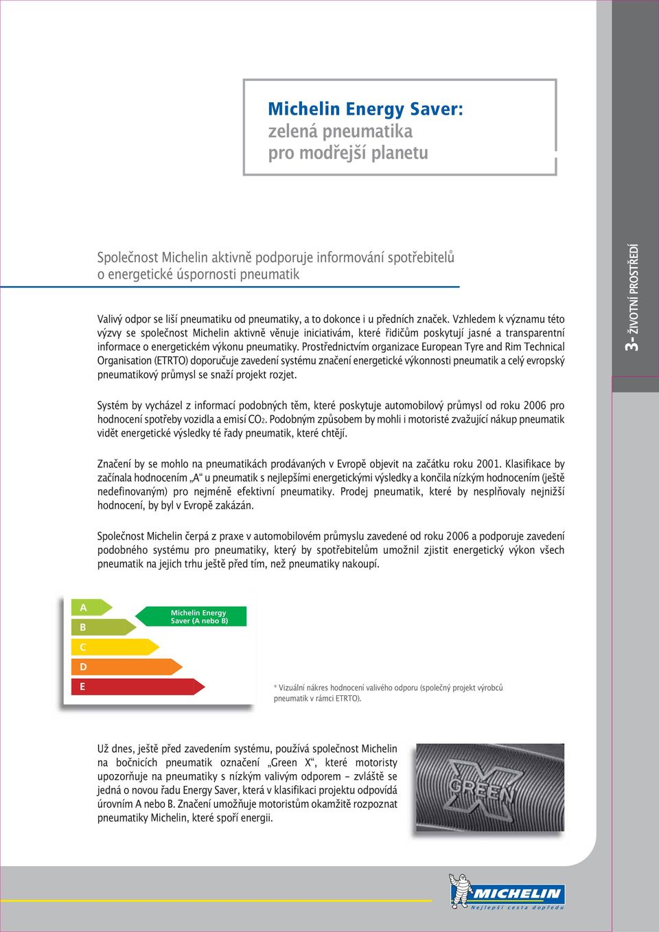 Prostřednictvím organizace European Tyre and Rim Technical Organisation (ETRTO) doporučuje zavedení systému značení energetické výkonnosti pneumatik a celý evropský pneumatikový průmysl se snaží