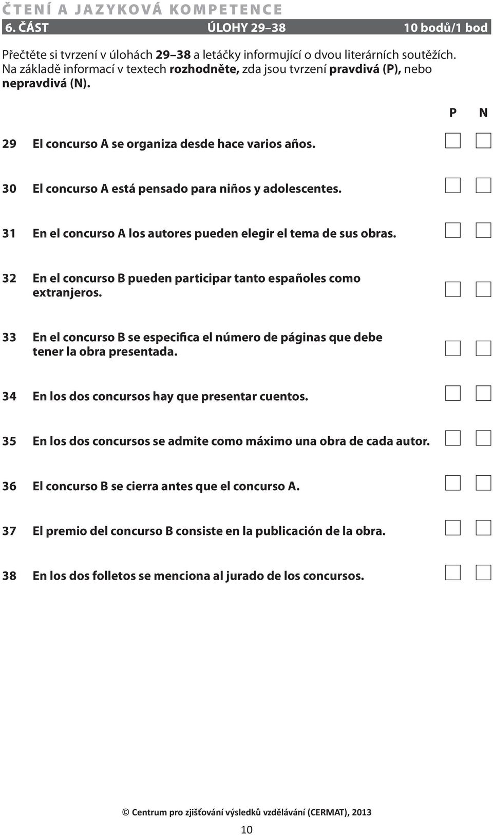 30 El concurso A está pensado para niños y adolescentes. 31 En el concurso A los autores pueden elegir el tema de sus obras. 32 En el concurso B pueden participar tanto españoles como extranjeros.