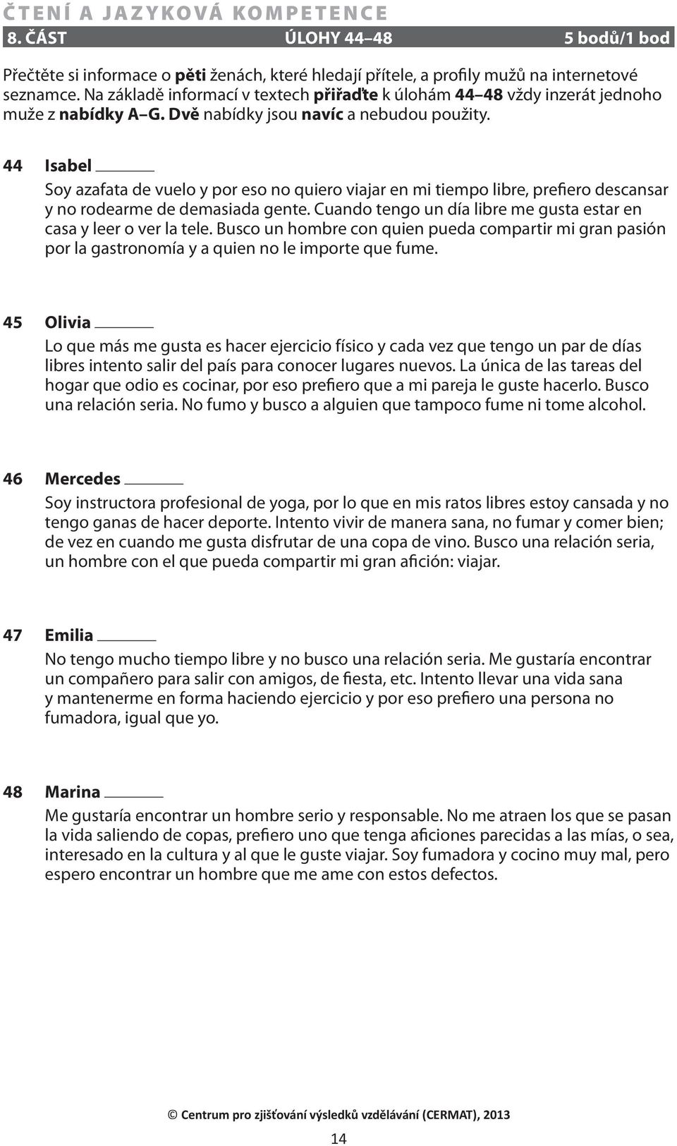 44 Isabel Soy azafata de vuelo y por eso no quiero viajar en mi tiempo libre, prefiero descansar y no rodearme de demasiada gente.