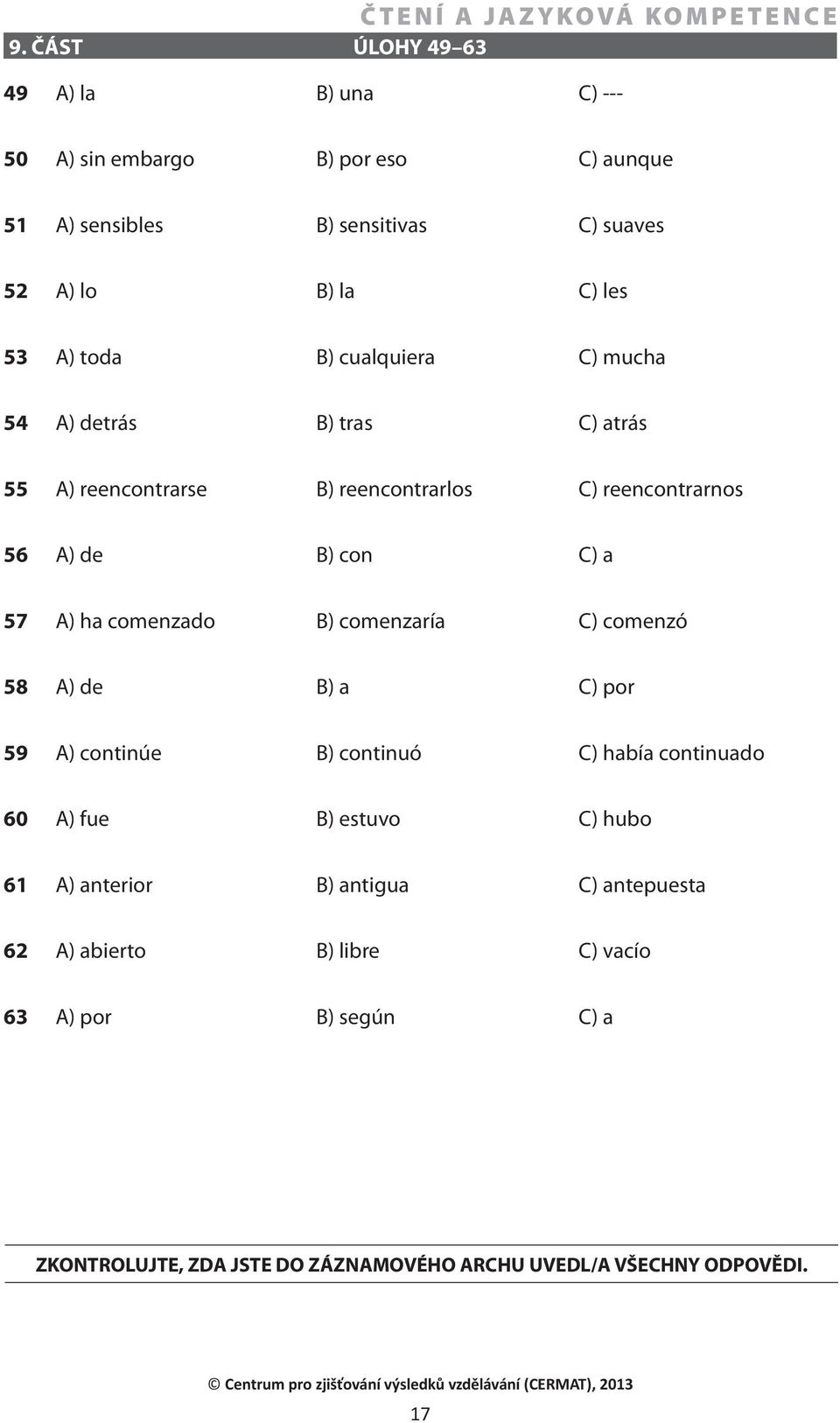 comenzado B) comenzaría C) comenzó 58 A) de B) a C) por 59 A) continúe B) continuó C) había continuado 60 A) fue B) estuvo C) hubo 61 A) anterior B)