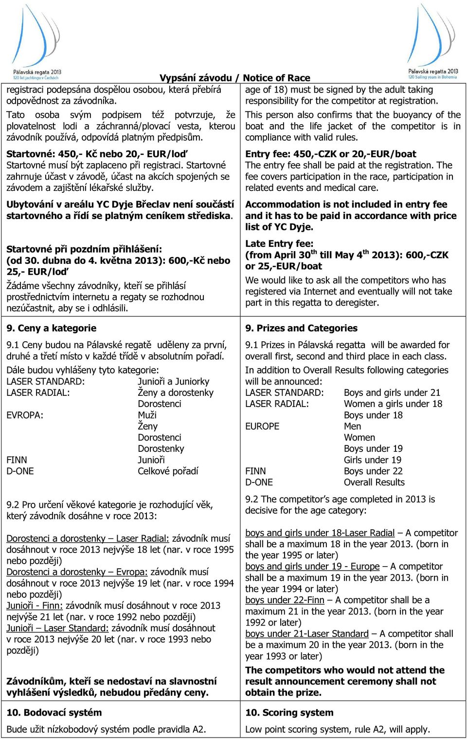 Startovné: 450,- Kč nebo 20,- EUR/loď Startovné musí být zaplaceno při registraci. Startovné zahrnuje účast v závodě, účast na akcích spojených se závodem a zajištění lékařské služby.