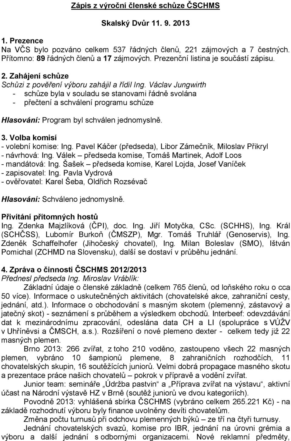 Václav Jungwirth - schůze byla v souladu se stanovami řádně svolána - přečtení a schválení programu schůze Hlasování: Program byl schválen jednomyslně. 3. Volba komisí - volební komise: Ing.