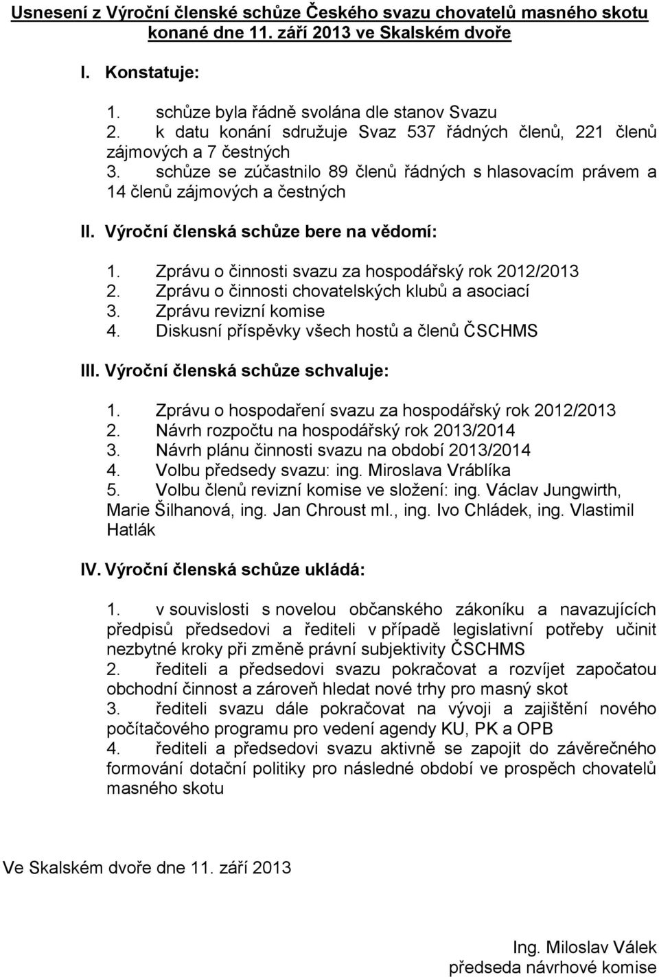 Výroční členská schůze bere na vědomí: 1. Zprávu o činnosti svazu za hospodářský rok 2012/2013 2. Zprávu o činnosti chovatelských klubů a asociací 3. Zprávu revizní komise 4.