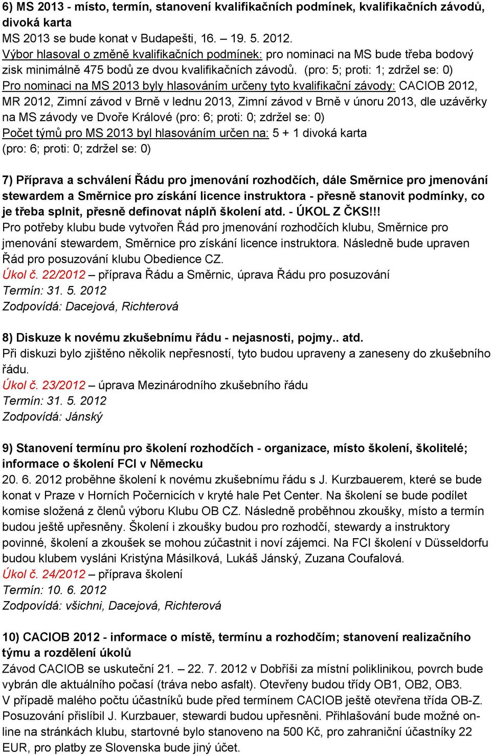 (pro: 5; proti: 1; zdržel se: 0) Pro nominaci na MS 2013 byly hlasováním určeny tyto kvalifikační závody: CACIOB 2012, MR 2012, Zimní závod v Brně v lednu 2013, Zimní závod v Brně v únoru 2013, dle