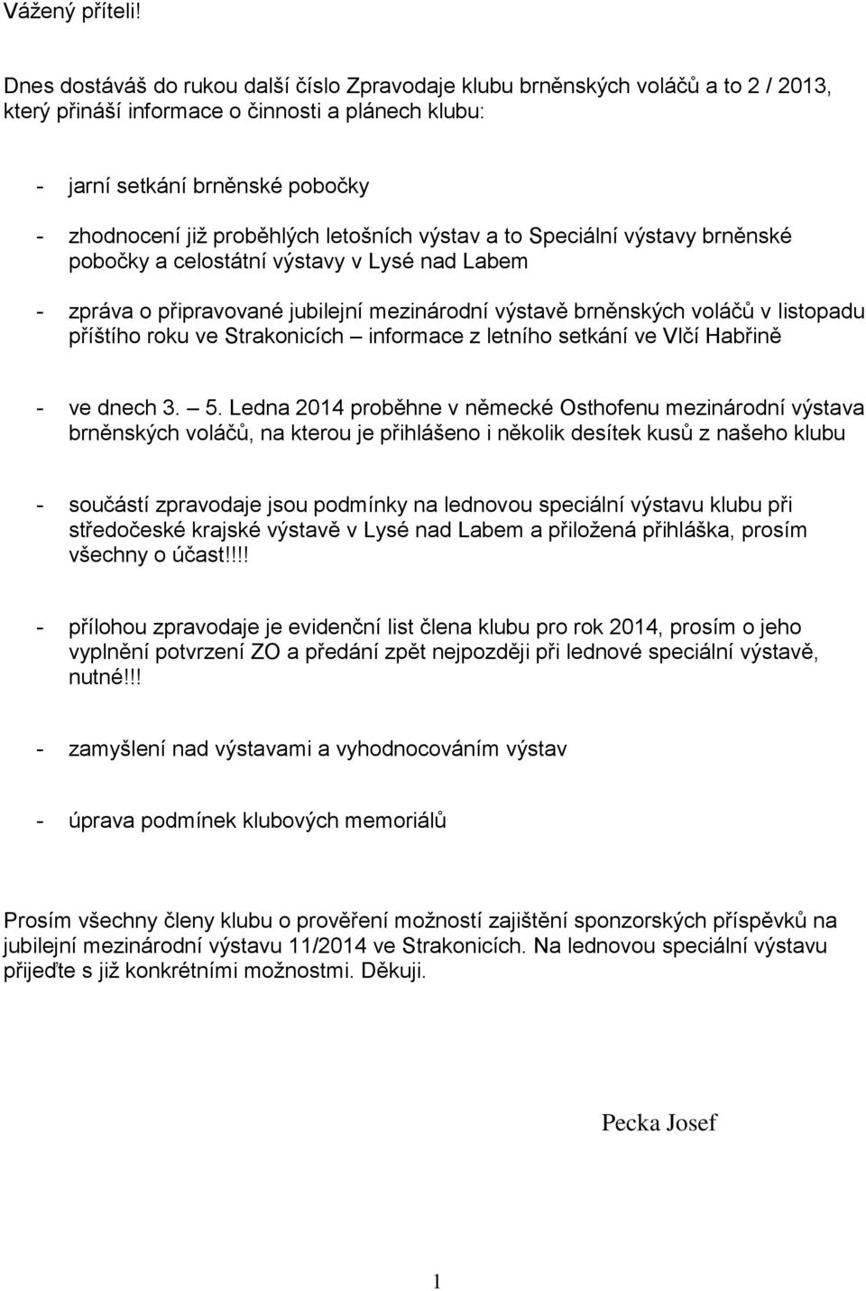 letošních výstav a to Speciální výstavy brněnské pobočky a celostátní výstavy v Lysé nad Labem - zpráva o připravované jubilejní mezinárodní výstavě brněnských voláčů v listopadu příštího roku ve