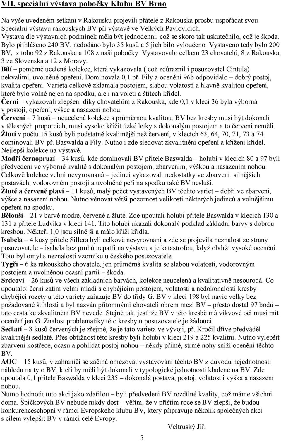 Vystaveno tedy bylo 200 BV, z toho 92 z Rakouska a 108 z naší pobočky. Vystavovalo celkem 23 chovatelů, 8 z Rakouska, 3 ze Slovenska a 12 z Moravy.