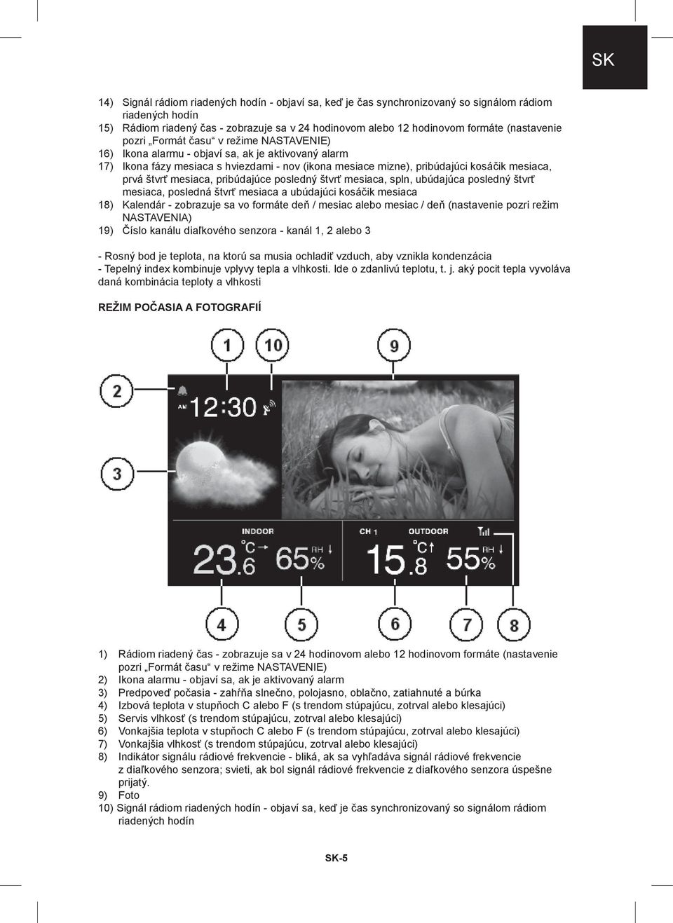 prvá štvrť mesiaca, pribúdajúce posledný štvrť mesiaca, spln, ubúdajúca posledný štvrť mesiaca, posledná štvrť mesiaca a ubúdajúci kosáčik mesiaca 18) Kalendár - zobrazuje sa vo formáte deň / mesiac