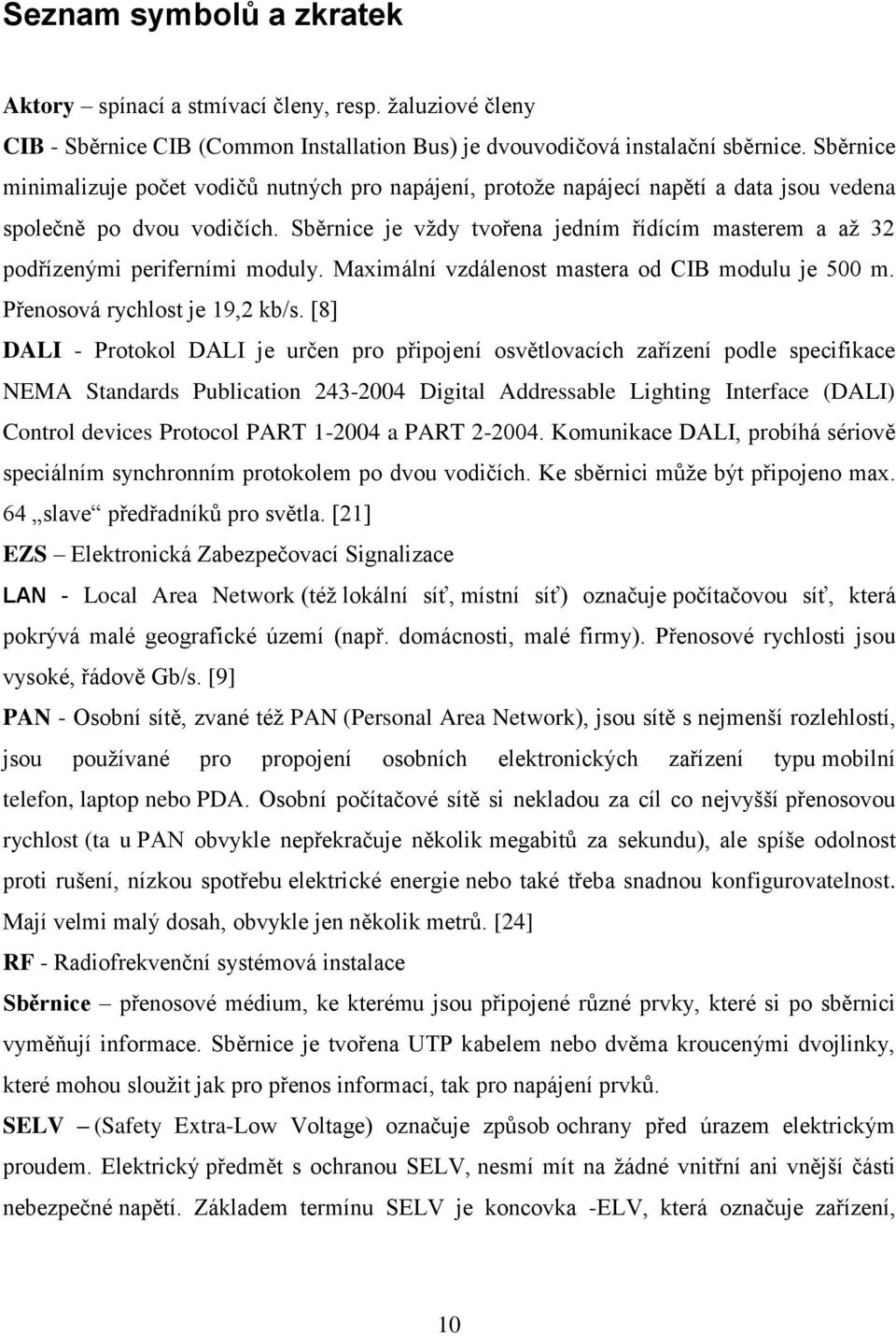 Sběrnice je vždy tvořena jedním řídícím masterem a až 32 podřízenými periferními moduly. Maximální vzdálenost mastera od CIB modulu je 500 m. Přenosová rychlost je 19,2 kb/s.