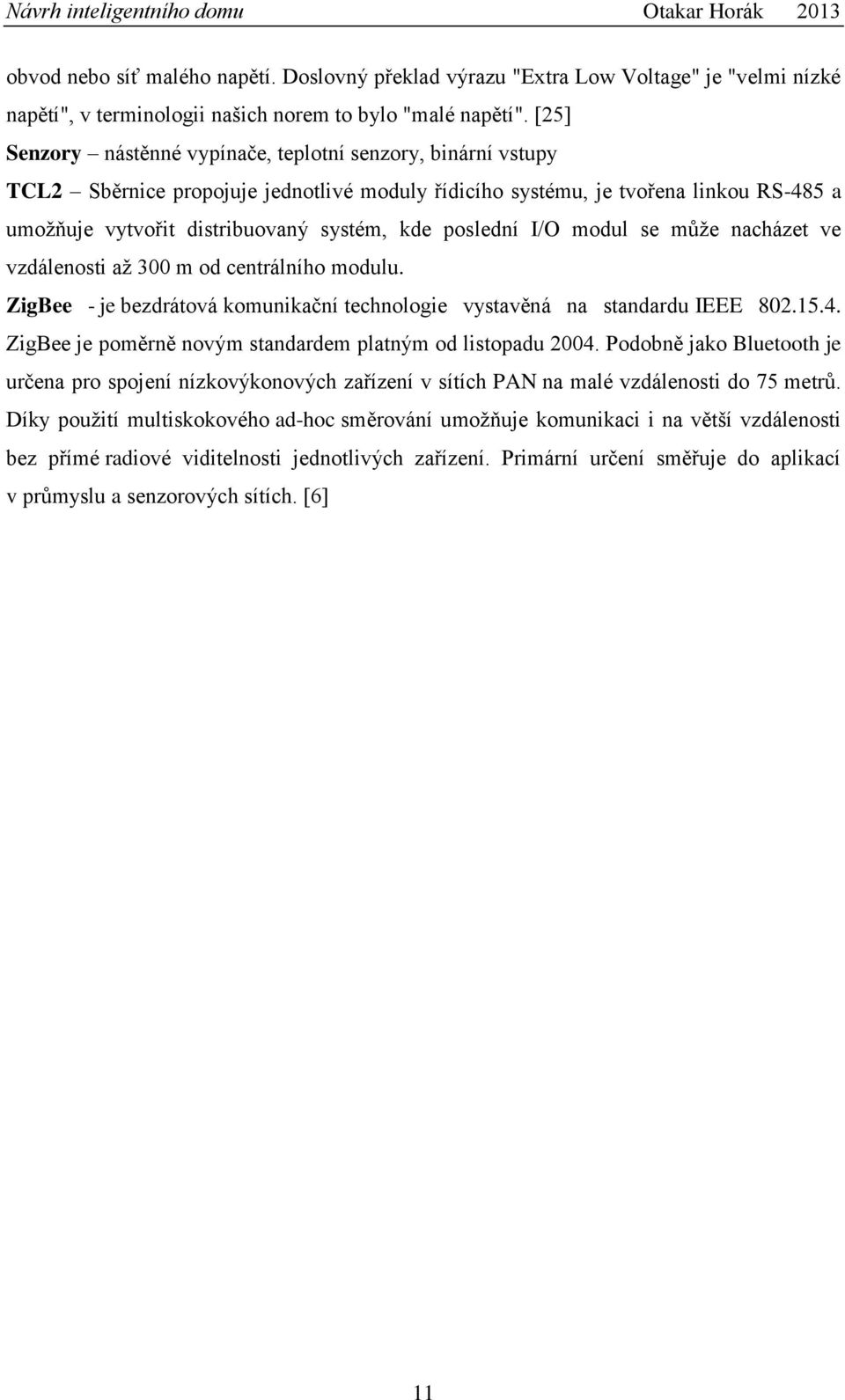 poslední I/O modul se může nacházet ve vzdálenosti až 300 m od centrálního modulu. ZigBee - je bezdrátová komunikační technologie vystavěná na standardu IEEE 802.15.4.