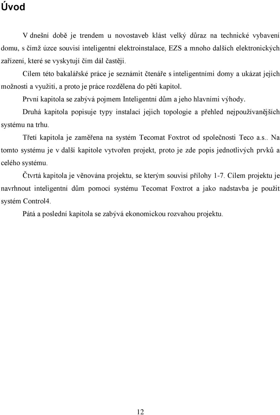 První kapitola se zabývá pojmem Inteligentní dům a jeho hlavními výhody. Druhá kapitola popisuje typy instalací jejich topologie a přehled nejpoužívanějších systému na trhu.