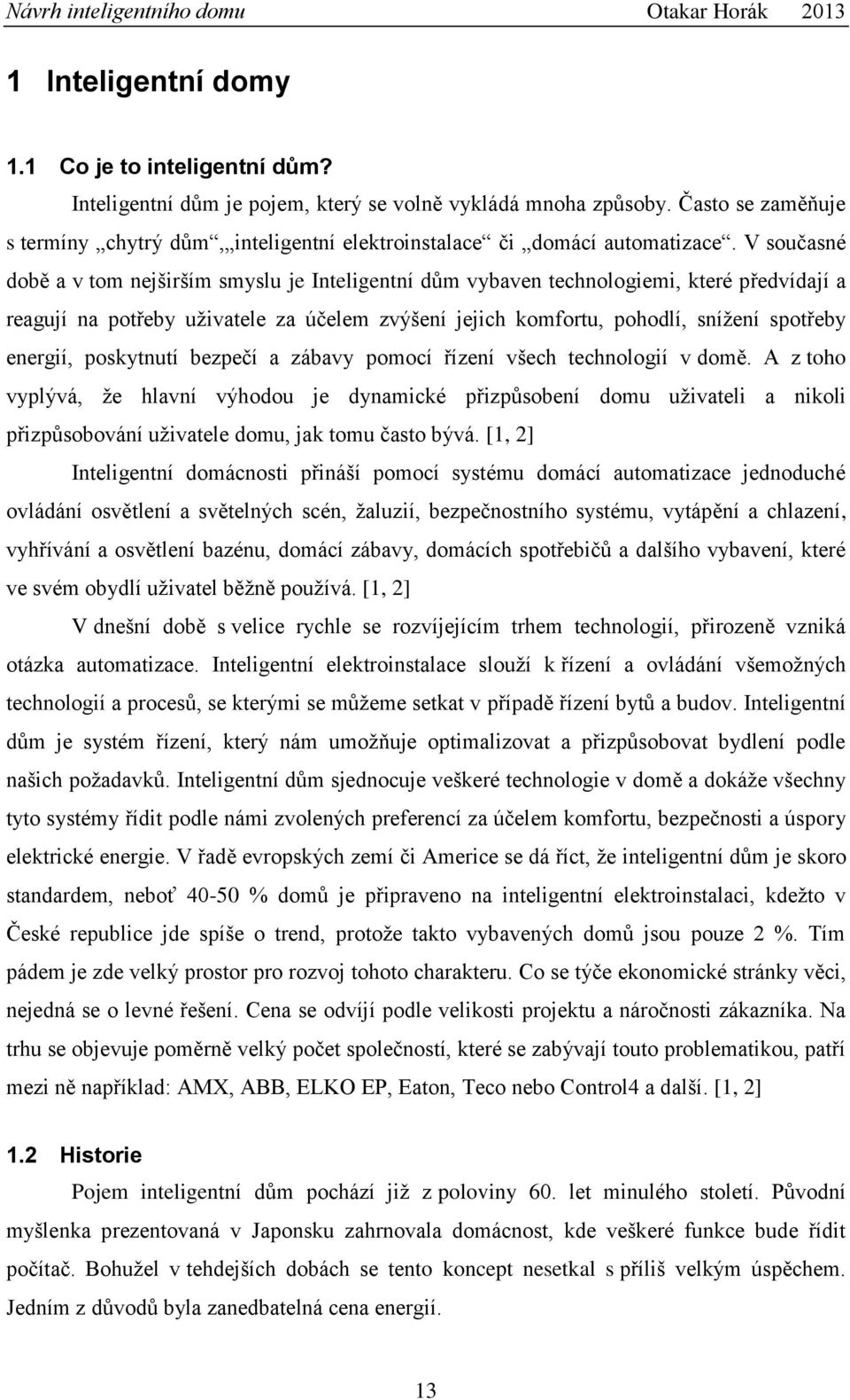 V současné době a v tom nejširším smyslu je Inteligentní dům vybaven technologiemi, které předvídají a reagují na potřeby uživatele za účelem zvýšení jejich komfortu, pohodlí, snížení spotřeby