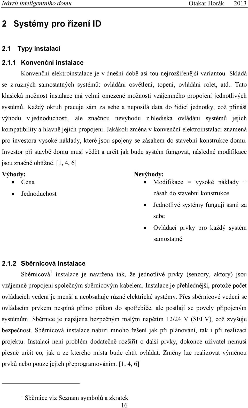 Každý okruh pracuje sám za sebe a neposílá data do řídící jednotky, což přináší výhodu v jednoduchosti, ale značnou nevýhodu z hlediska ovládání systémů jejich kompatibility a hlavně jejich propojení.