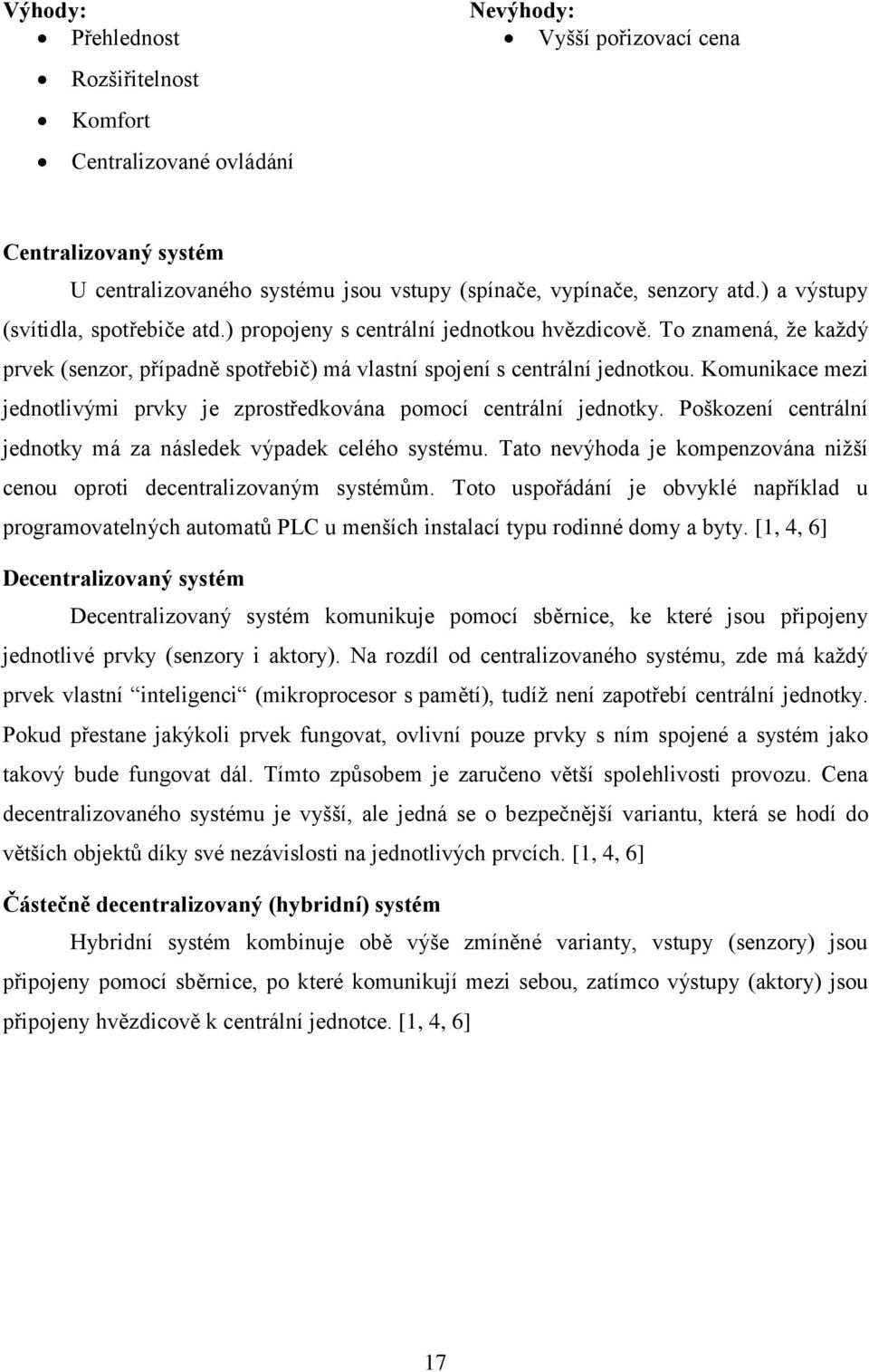 Komunikace mezi jednotlivými prvky je zprostředkována pomocí centrální jednotky. Poškození centrální jednotky má za následek výpadek celého systému.