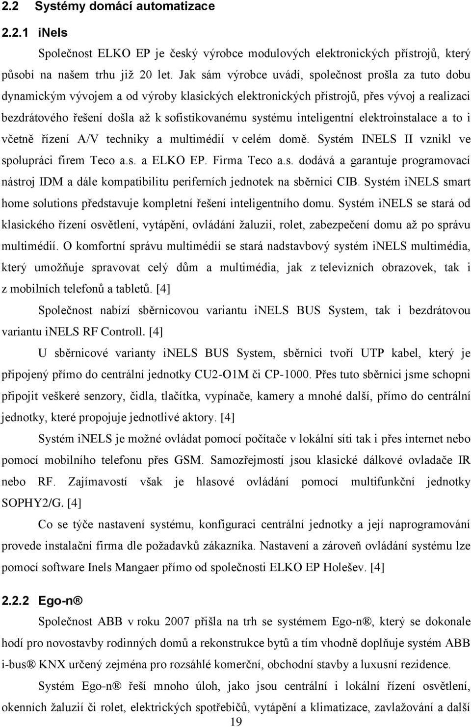 inteligentní elektroinstalace a to i včetně řízení A/V techniky a multimédií v celém domě. Systém INELS II vznikl ve spolupráci firem Teco a.s. a ELKO EP. Firma Teco a.s. dodává a garantuje programovací nástroj IDM a dále kompatibilitu periferních jednotek na sběrnici CIB.