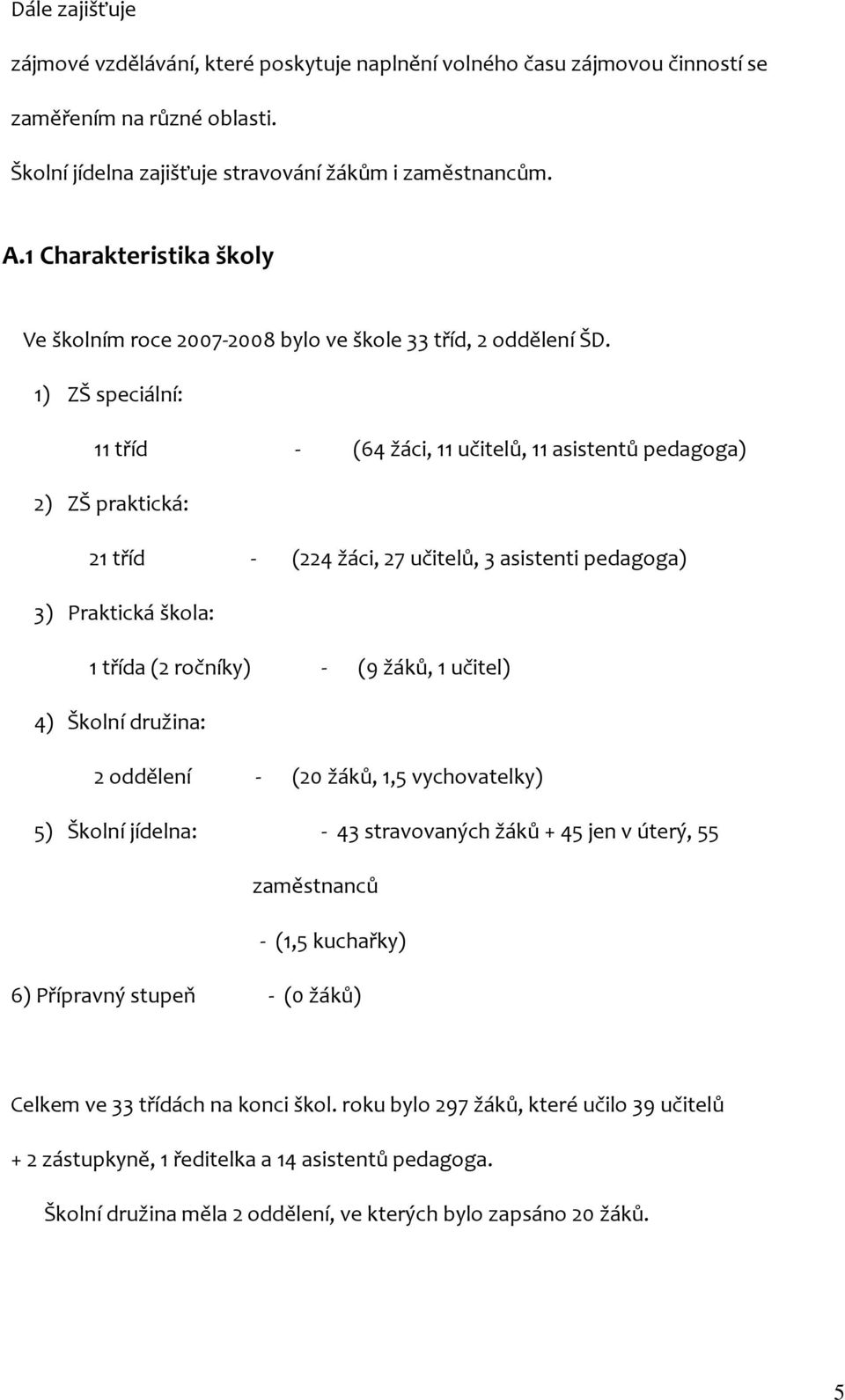 1) ZŠ speciální: 11 tříd - (64 žáci, 11 učitelů, 11 asistentů pedagoga) 2) ZŠ praktická: 21 tříd - (224 žáci, 27 učitelů, 3 asistenti pedagoga) 3) Praktická škola: 1 třída (2 ročníky) - (9 žáků, 1