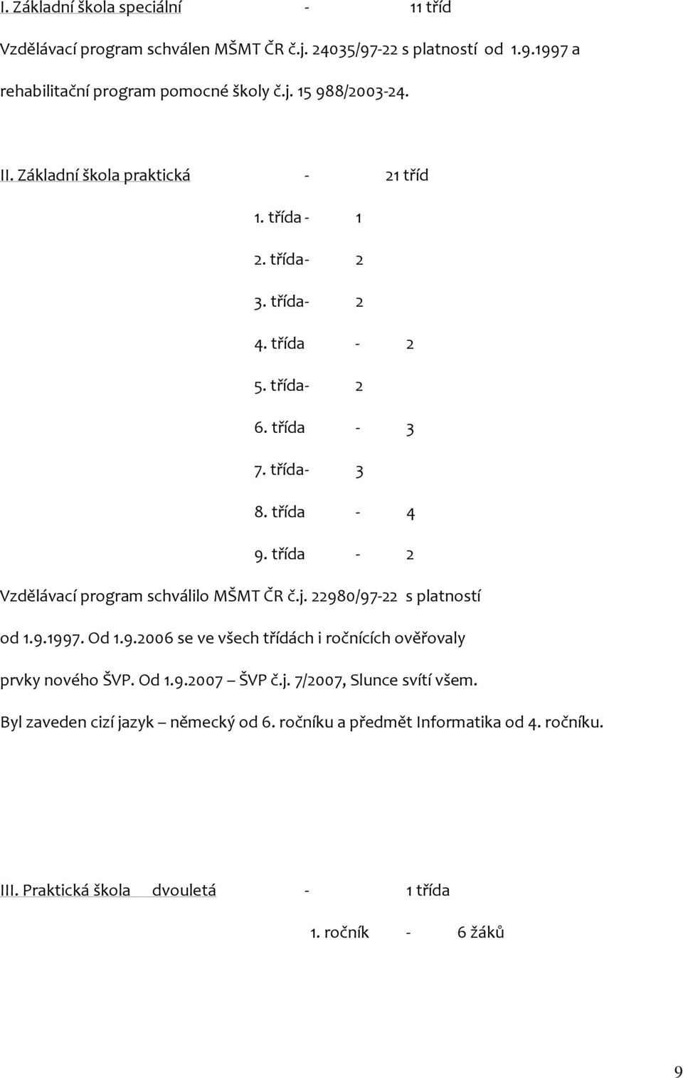 třída - 2 Vzdělávací program schválilo MŠMT ČR č.j. 22980/97-22 s platností od 1.9.1997. Od 1.9.2006 se ve všech třídách i ročnících ověřovaly prvky nového ŠVP. Od 1.9.2007 ŠVP č.