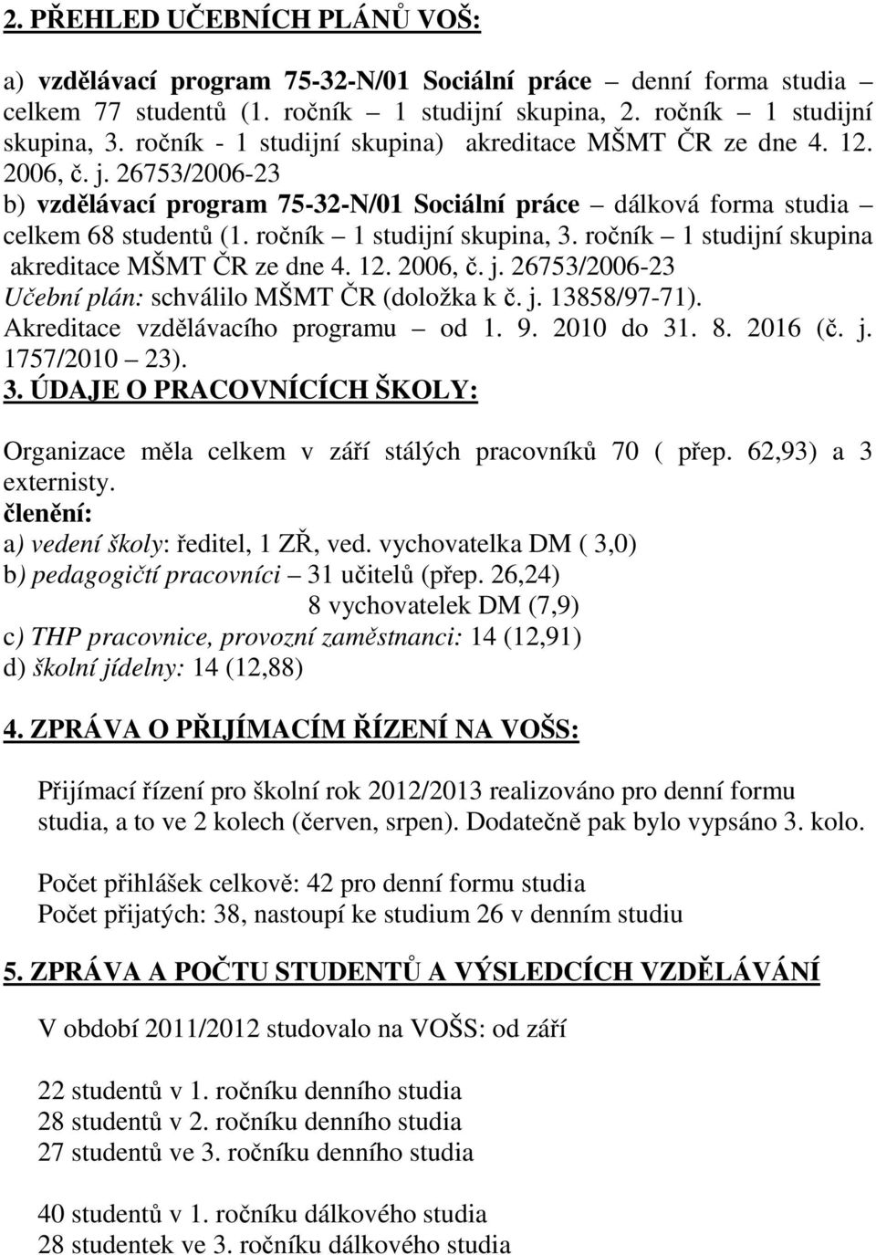 ročník 1 studijní skupina, 3. ročník 1 studijní skupina akreditace MŠMT ČR ze dne 4. 12. 2006, č. j. 26753/2006-23 Učební plán: schválilo MŠMT ČR (doložka k č. j. 13858/97-71).