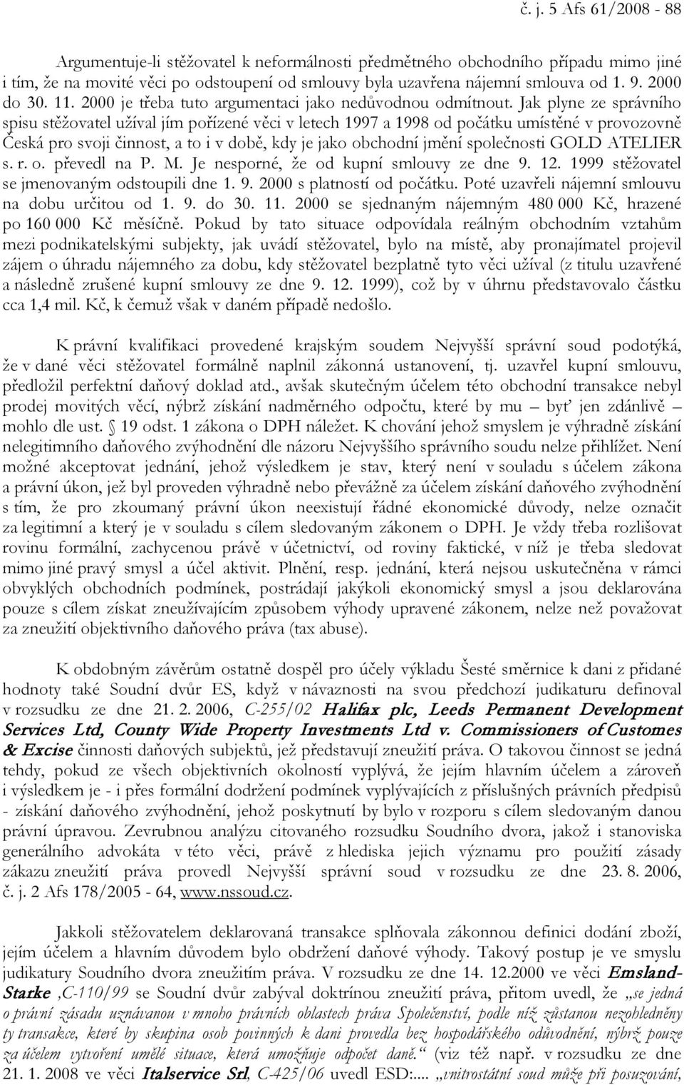 Jak plyne ze správního spisu stěžovatel užíval jím pořízené věci v letech 1997 a 1998 od počátku umístěné v provozovně Česká pro svoji činnost, a to i v době, kdy je jako obchodní jmění společnosti