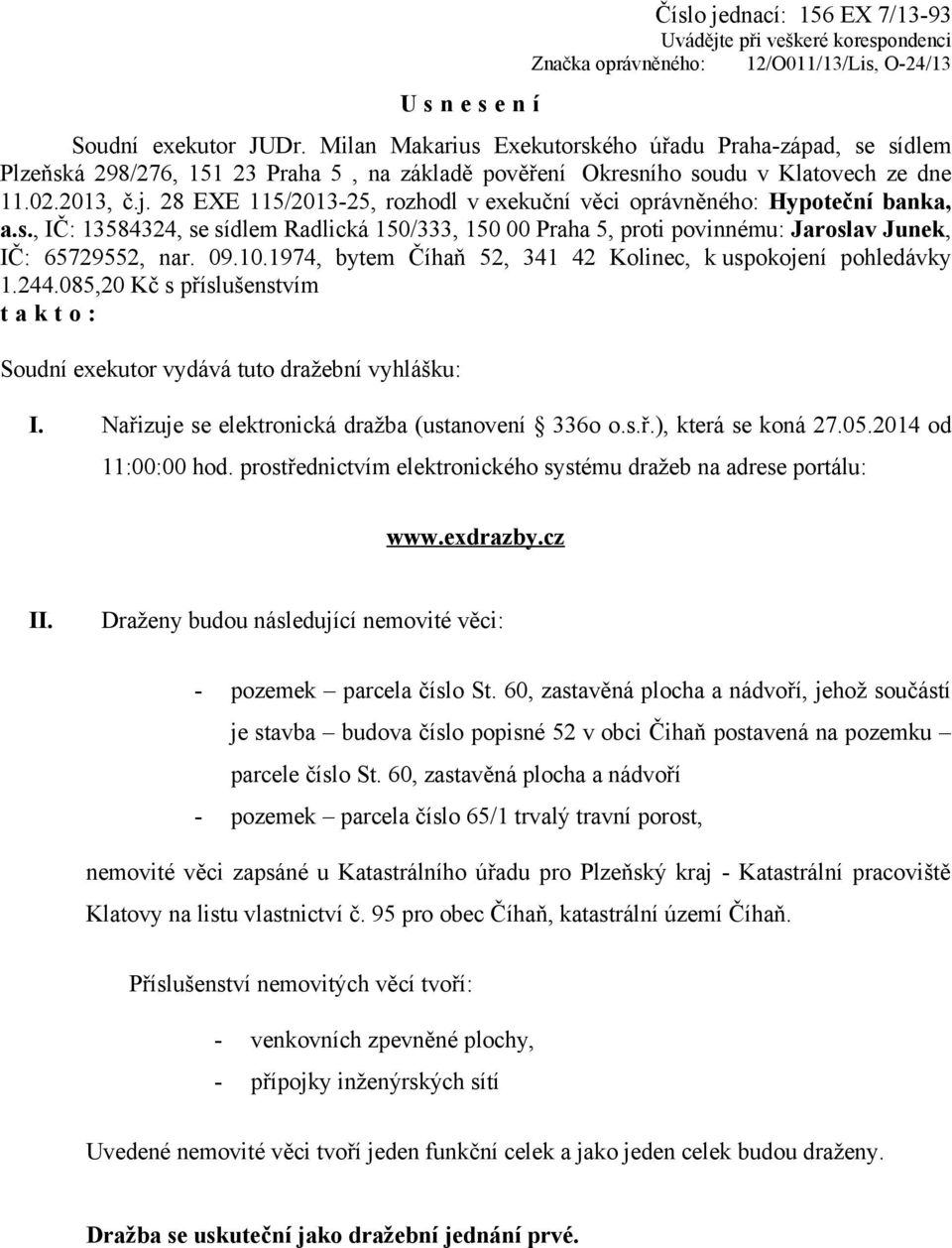 28 EXE 115/2013-25, rozhodl v exekuční věci oprávněného: Hypoteční banka, a.s., IČ: 13584324, se sídlem Radlická 150/333, 150 00 Praha 5, proti povinnému: Jaroslav Junek, IČ: 65729552, nar. 09.10.