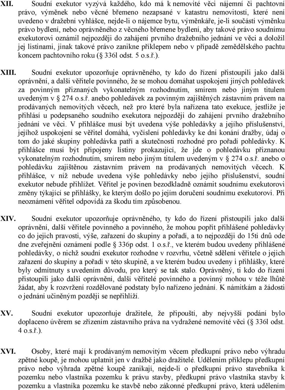 nájemce bytu, výměnkáře, je-li součástí výměnku právo bydlení, nebo oprávněného z věcného břemene bydlení, aby takové právo soudnímu exekutorovi oznámil nejpozději do zahájení prvního dražebního