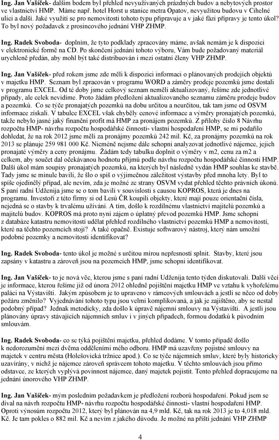 To byl nový požadavek z prosincového jednání VHP ZHMP. Ing. Radek Svoboda- doplním, že tyto podklady zpracovány máme, avšak nemám je k dispozici v elektronické formě na CD.