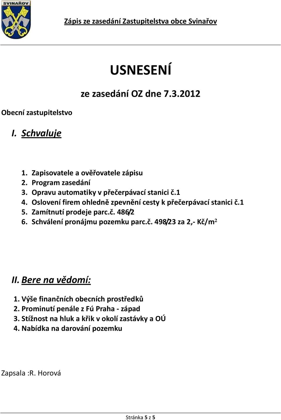 Zamítnutí prodeje parc.č. 486/2 6. Schválení pronájmu pozemku parc.č. 498/23 za 2,- Kč/m² II. Bere na vědomí: 1.