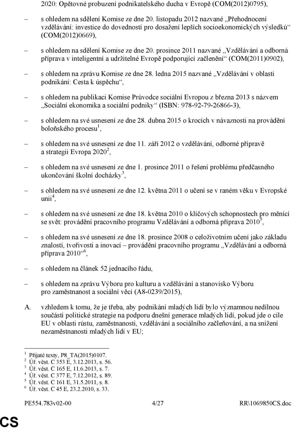 prosince 2011 nazvané Vzdělávání a odborná příprava v inteligentní a udržitelné Evropě podporující začlenění (COM(2011)0902), s ohledem na zprávu Komise ze dne 28.