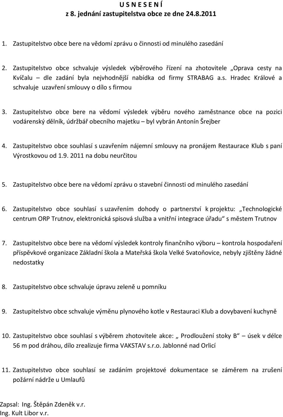 Zastupitelstvo obce bere na vědomí výsledek výběru nového zaměstnance obce na pozici vodárenský dělník, údržbář obecního majetku byl vybrán Antonín Šrejber 4.