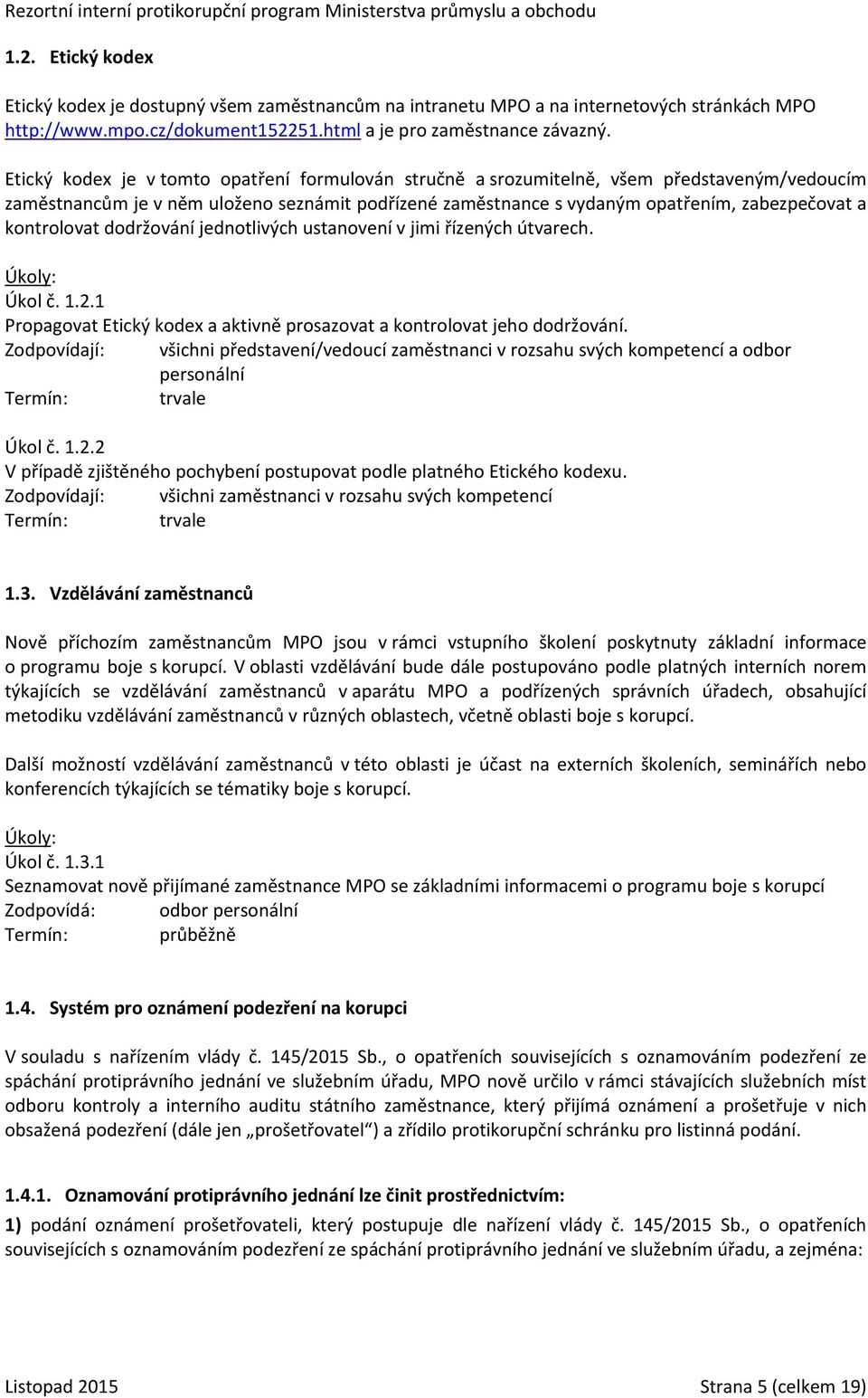 kontrolovat dodržování jednotlivých ustanovení v jimi řízených útvarech. Úkol č. 1.2.1 Propagovat Etický kodex a aktivně prosazovat a kontrolovat jeho dodržování.