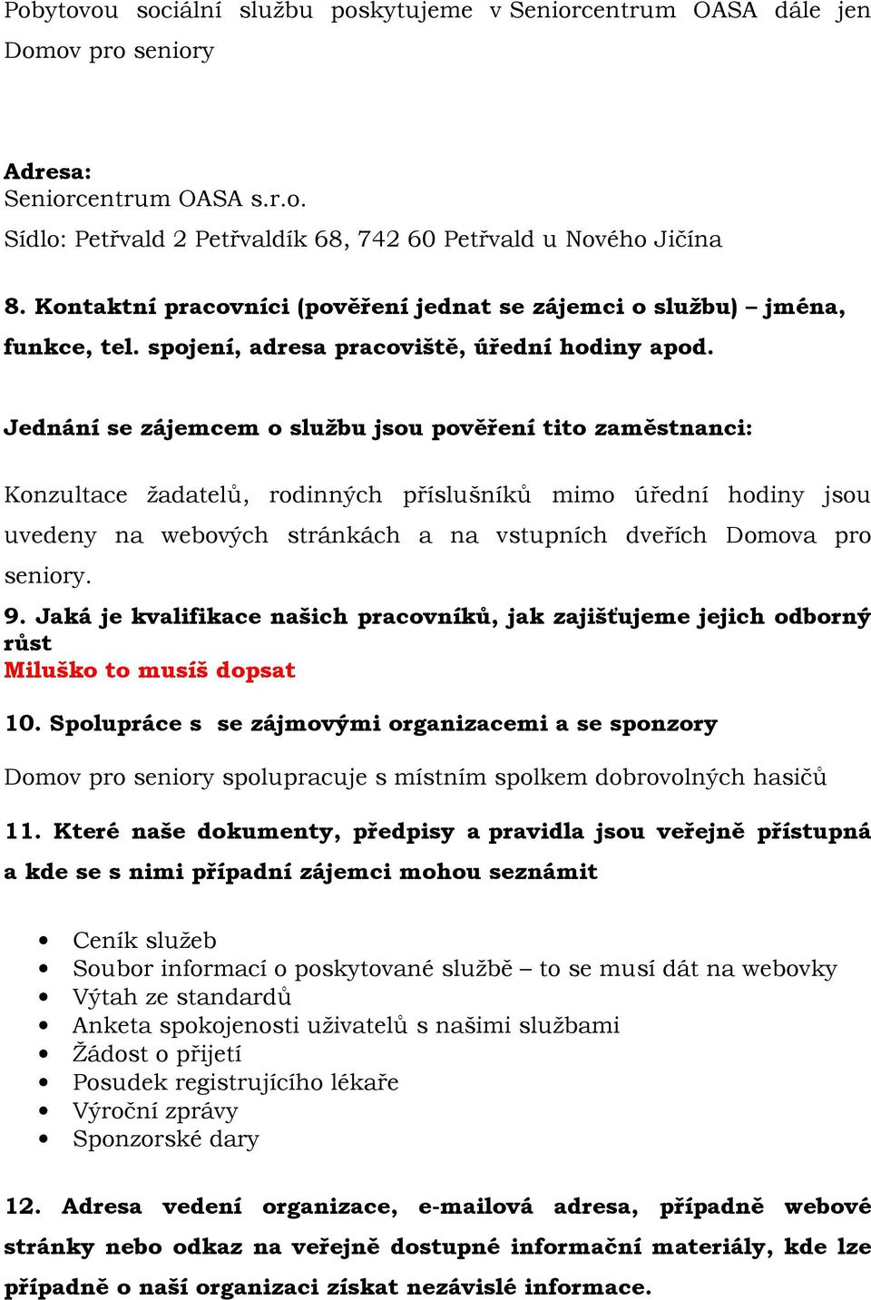 Jednání se zájemcem o službu jsou pověření tito zaměstnanci: Konzultace žadatelů, rodinných příslušníků mimo úřední hodiny jsou uvedeny na webových stránkách a na vstupních dveřích Domova pro seniory.