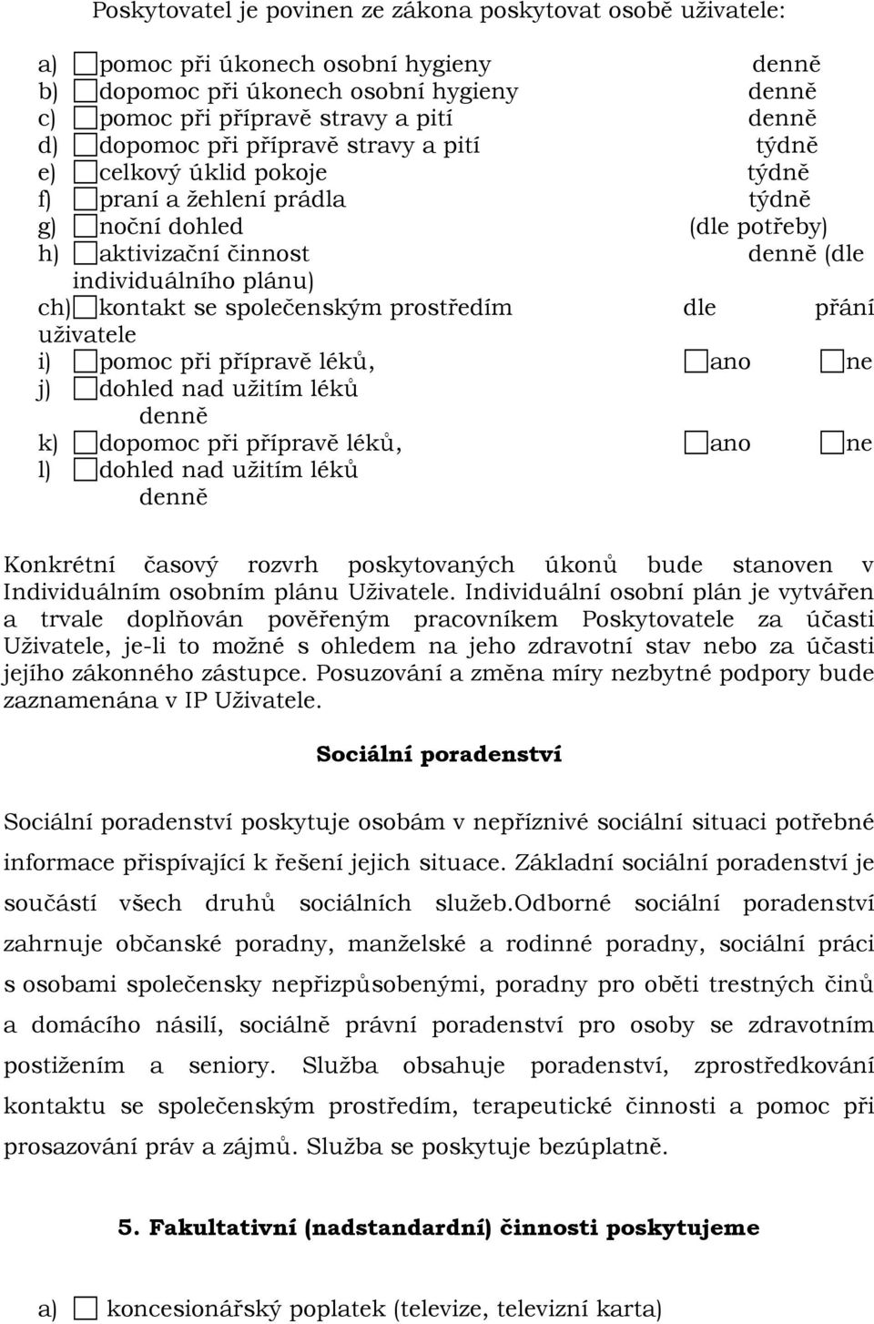 kontakt se společenským prostředím dle přání uživatele i) pomoc při přípravě léků, ano ne j) dohled nad užitím léků denně k) dopomoc při přípravě léků, ano ne l) dohled nad užitím léků denně