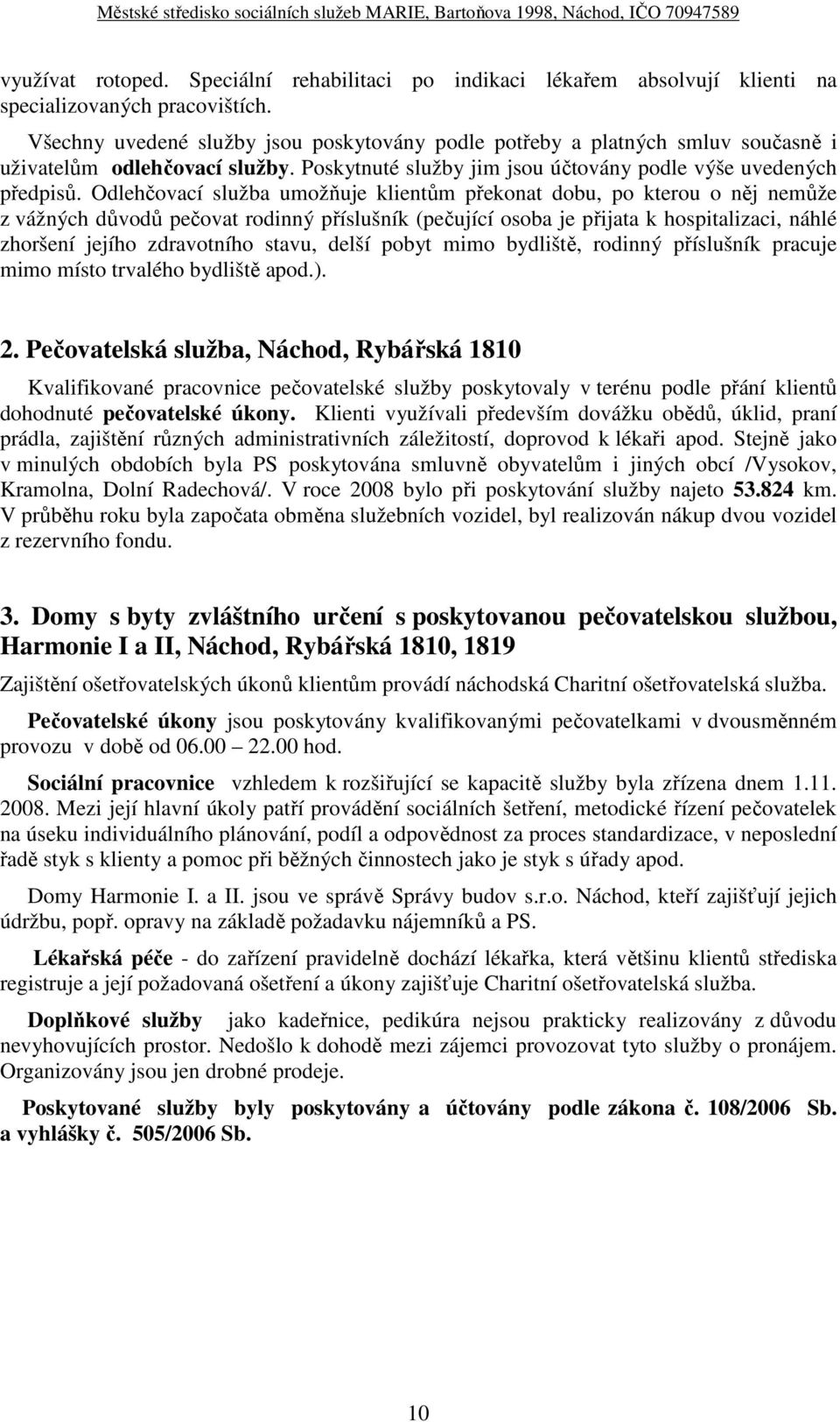 Odlehčovací služba umožňuje klientům překonat dobu, po kterou o něj nemůže z vážných důvodů pečovat rodinný příslušník (pečující osoba je přijata k hospitalizaci, náhlé zhoršení jejího zdravotního