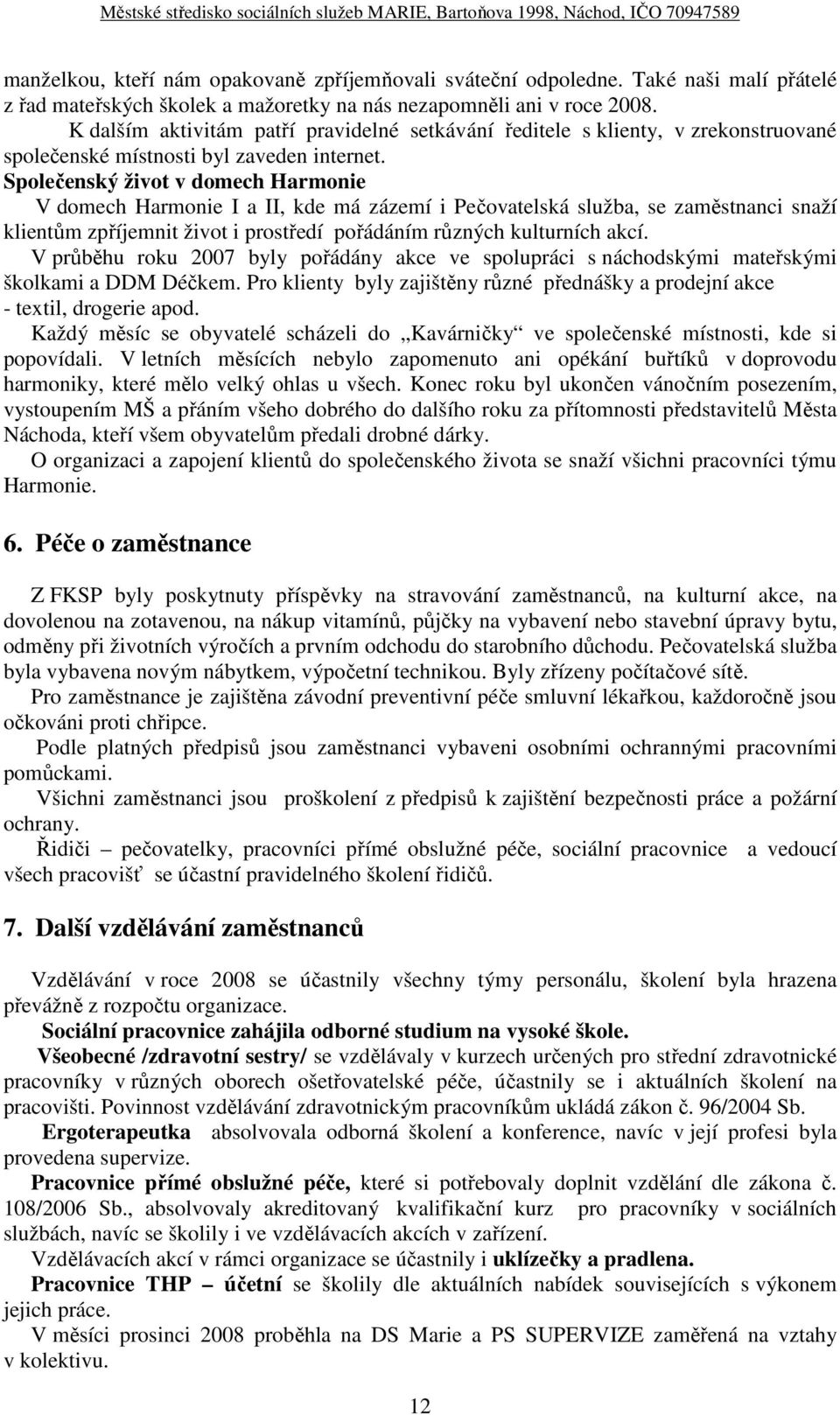 Společenský život v domech Harmonie V domech Harmonie I a II, kde má zázemí i Pečovatelská služba, se zaměstnanci snaží klientům zpříjemnit život i prostředí pořádáním různých kulturních akcí.