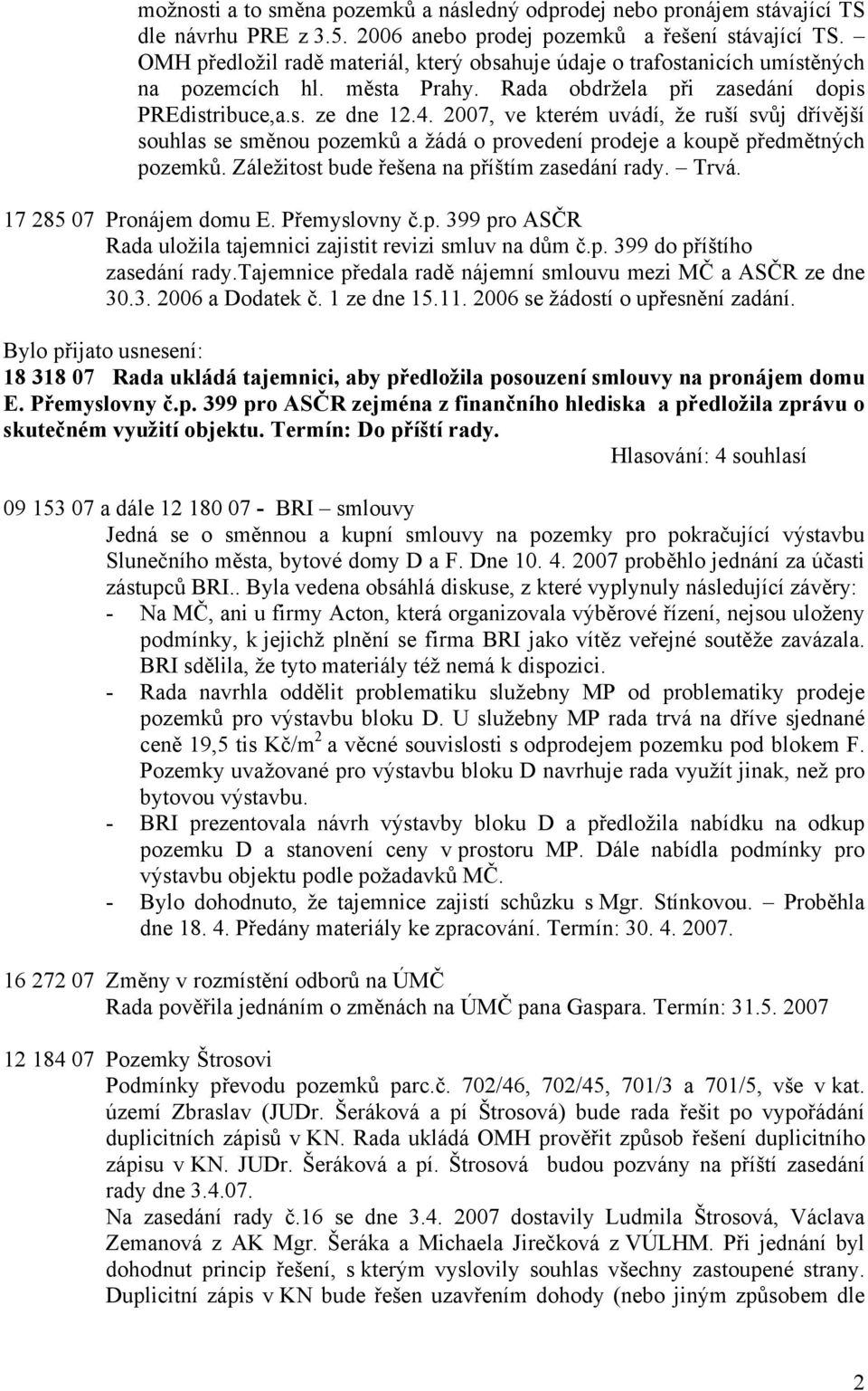 2007, ve kterém uvádí, že ruší svůj dřívější souhlas se směnou pozemků a žádá o provedení prodeje a koupě předmětných pozemků. Záležitost bude řešena na příštím zasedání rady. Trvá.