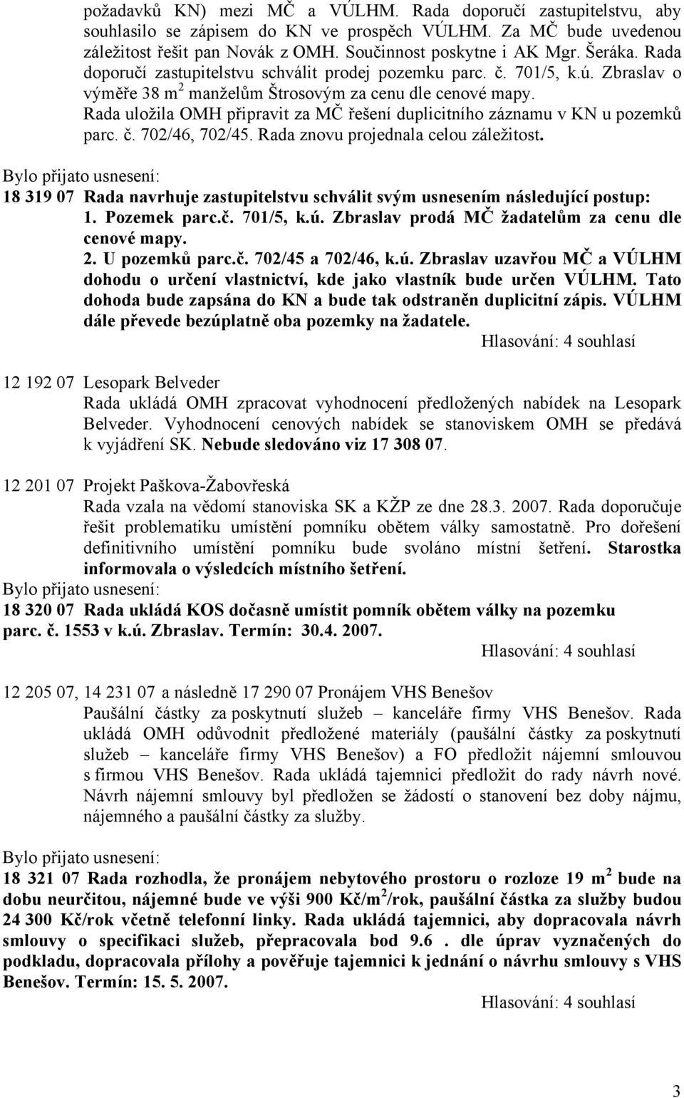 Rada uložila OMH připravit za MČ řešení duplicitního záznamu v KN u pozemků parc. č. 702/46, 702/45. Rada znovu projednala celou záležitost.