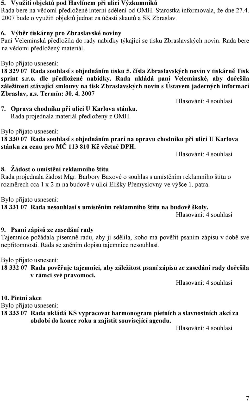 Rada bere na vědomí předložený materiál. 18 329 07 Rada souhlasí s objednáním tisku 5. čísla Zbraslavských novin v tiskárně Tisk sprint s.r.o. dle předložené nabídky.