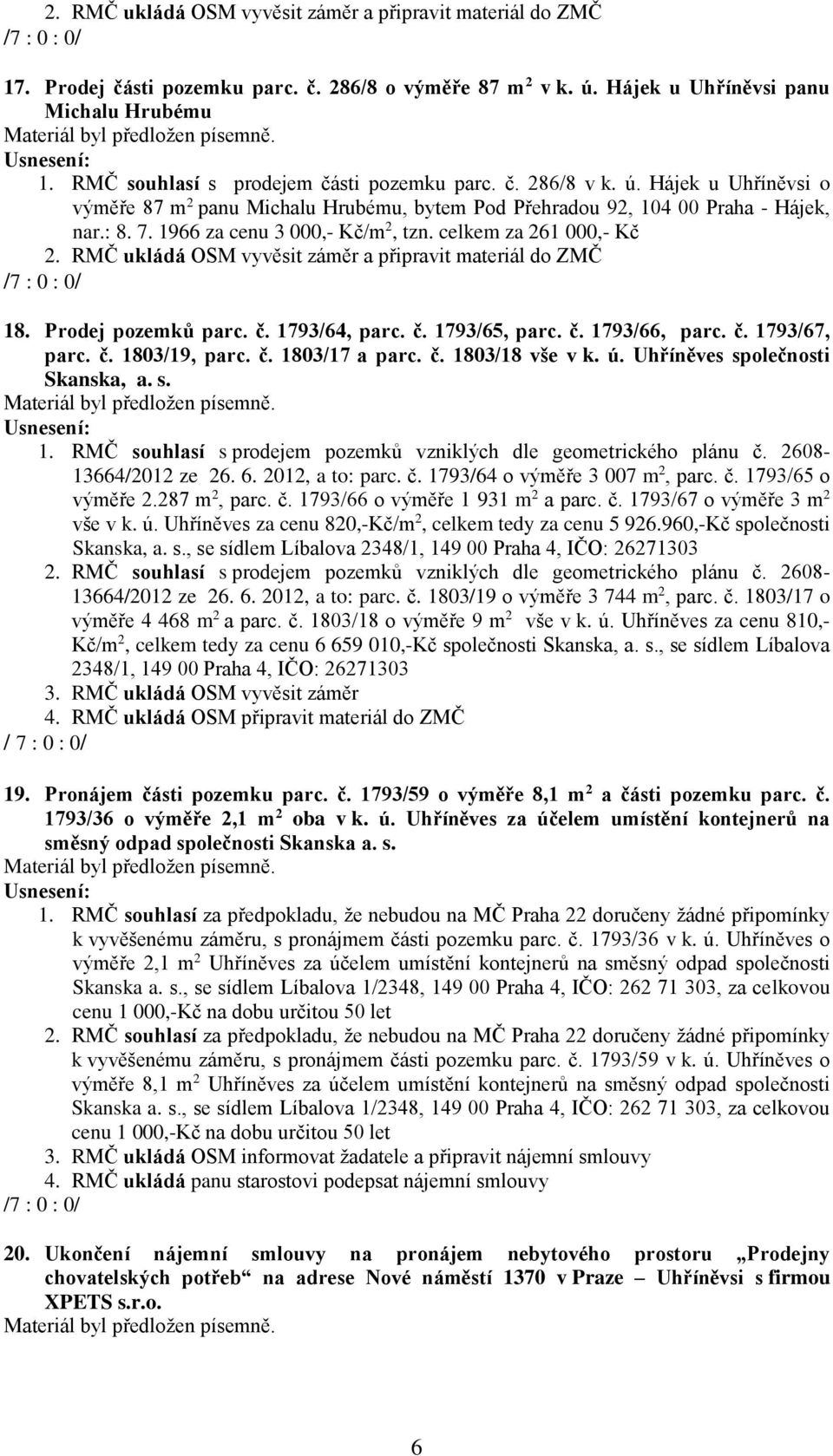 č. 1803/18 vše v k. ú. Uhříněves společnosti Skanska, a. s. 1. RMČ souhlasí s prodejem pozemků vzniklých dle geometrického plánu č. 2608-13664/2012 ze 26. 6. 2012, a to: parc. č. 1793/64 o výměře 3 007 m 2, parc.