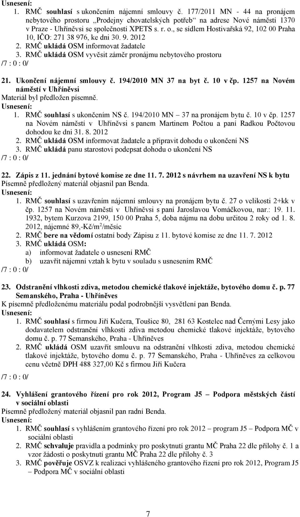 Ukončení nájemní smlouvy č. 194/2010 MN 37 na byt č. 10 v čp. 1257 na Novém náměstí v Uhříněvsi 1. RMČ souhlasí s ukončením NS č. 194/2010 MN 37 na pronájem bytu č. 10 v čp. 1257 na Novém náměstí v Uhříněvsi s panem Martinem Počtou a paní Radkou Počtovou dohodou ke dni 31.